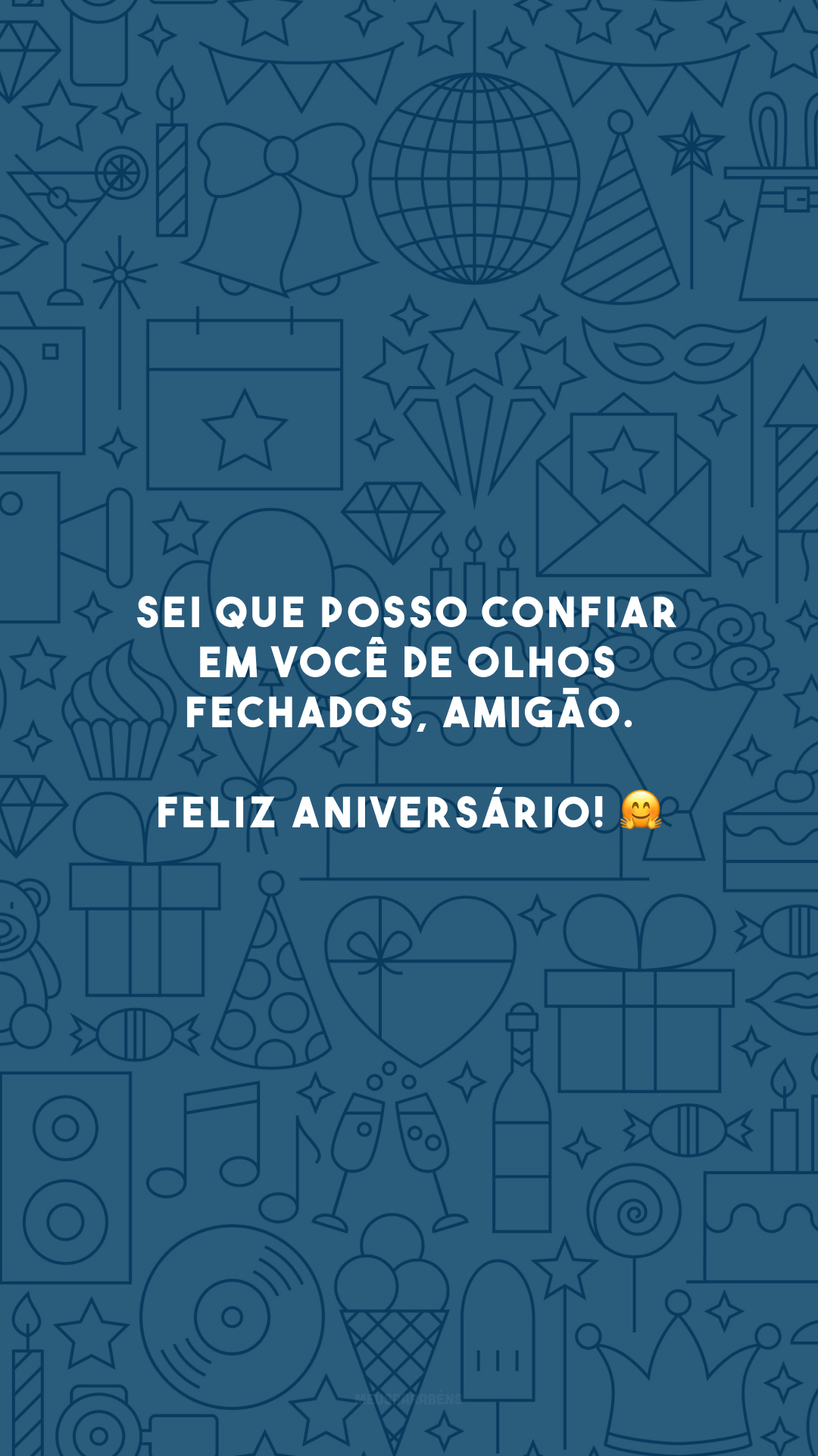 Sei que posso confiar em você de olhos fechados, amigão. Feliz aniversário! 🤗