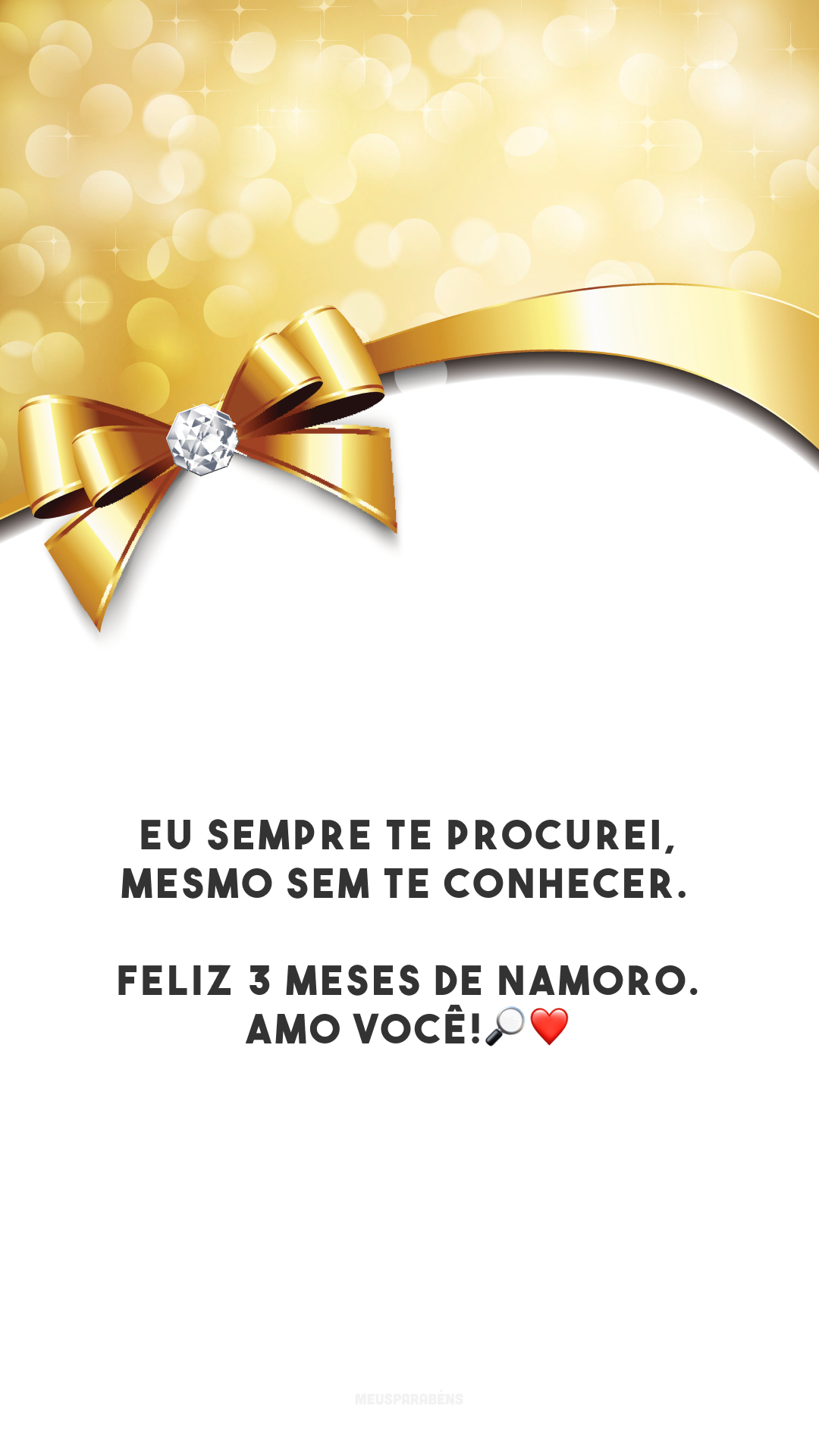 Eu sempre te procurei, mesmo sem te conhecer. Feliz 3 meses de namoro. Amo você!🔎❤️