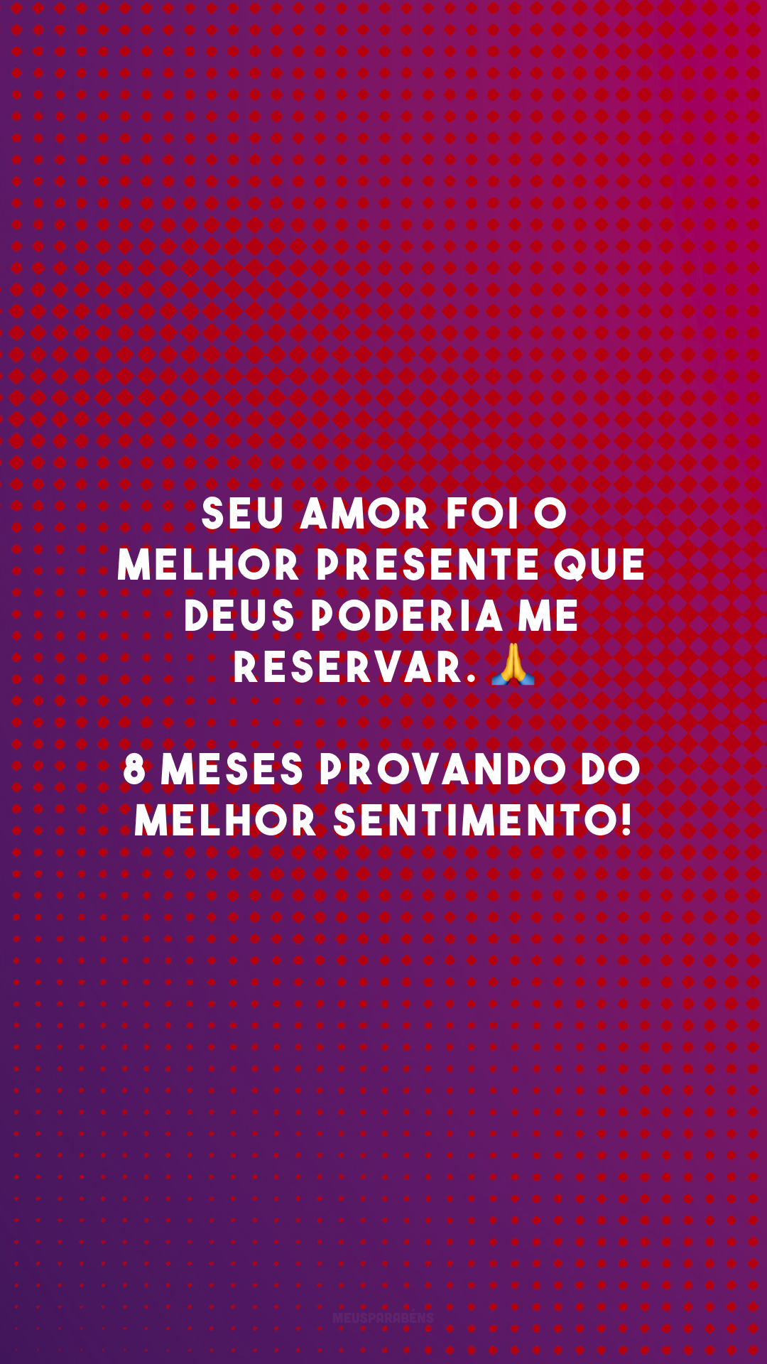 Seu amor foi o melhor presente que Deus poderia me reservar. 🙏 8 meses provando do melhor sentimento!