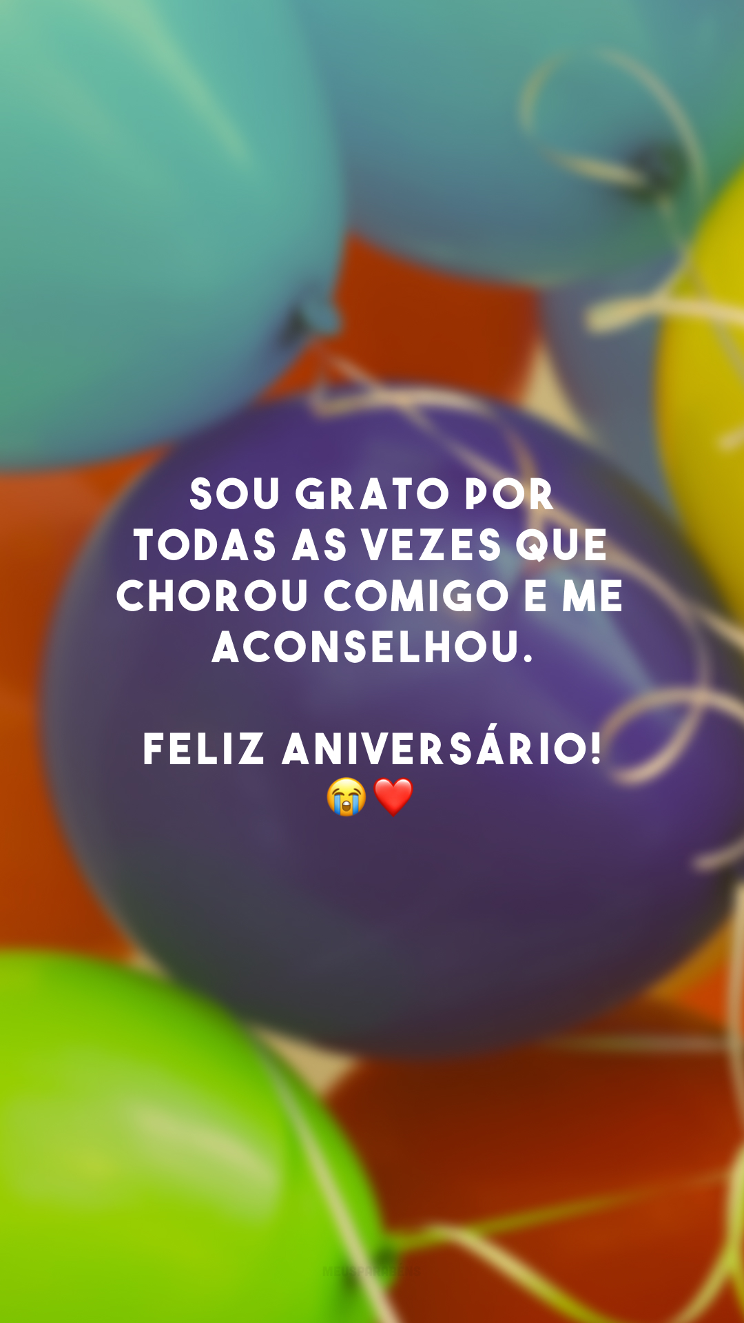 Sou grato por todas as vezes que chorou comigo e me aconselhou. Feliz aniversário! 😭❤️