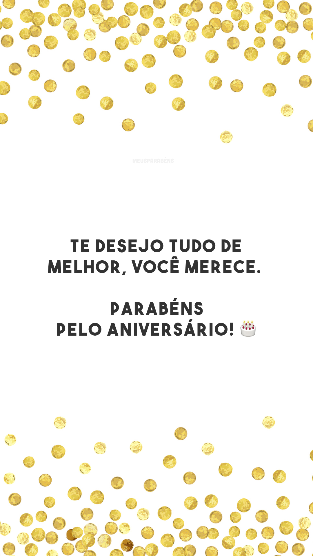 Te desejo tudo de melhor, você merece. Parabéns pelo aniversário! 🎂