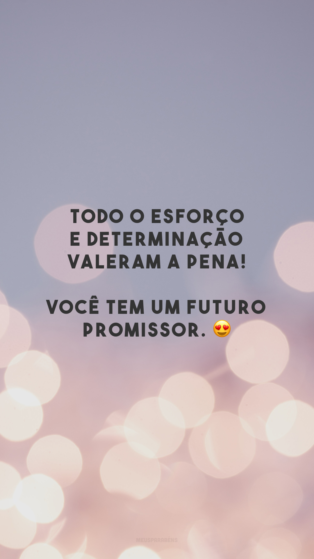 Todo o esforço e determinação valeram a pena! Você tem um futuro promissor. 😍