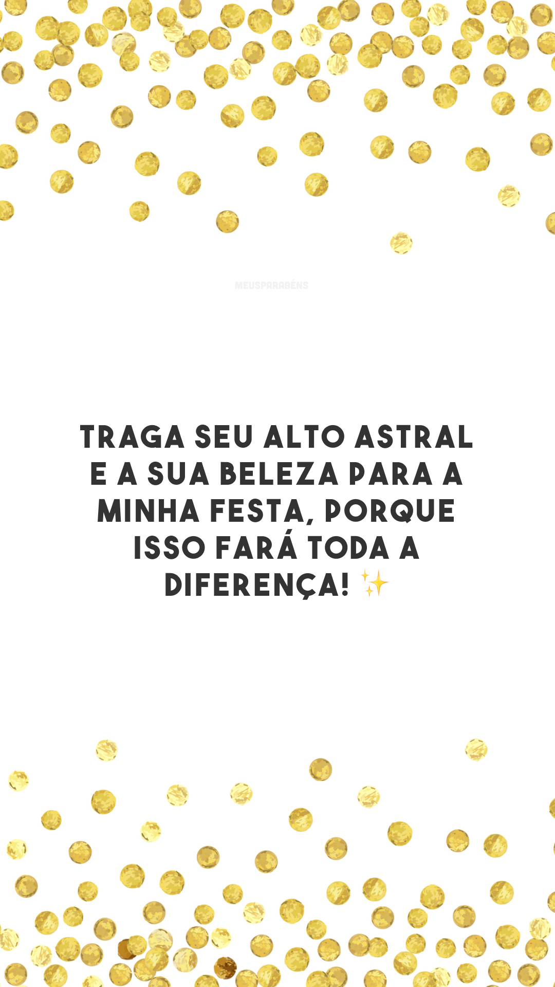 Traga seu alto astral e a sua beleza para a minha festa, porque isso fará toda a diferença! ✨