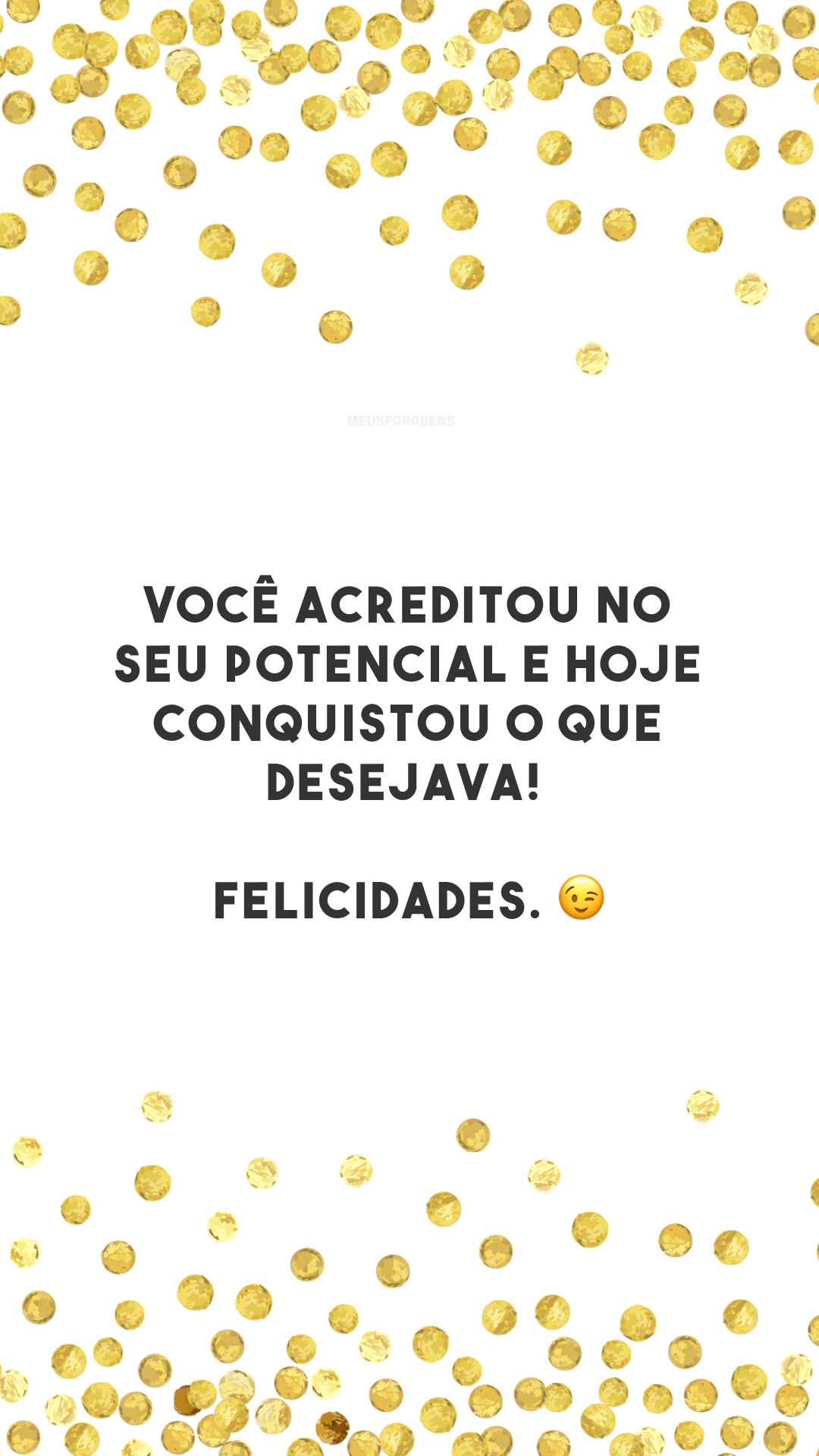 Você acreditou no seu potencial e hoje conquistou o que desejava! Felicidades. 😉