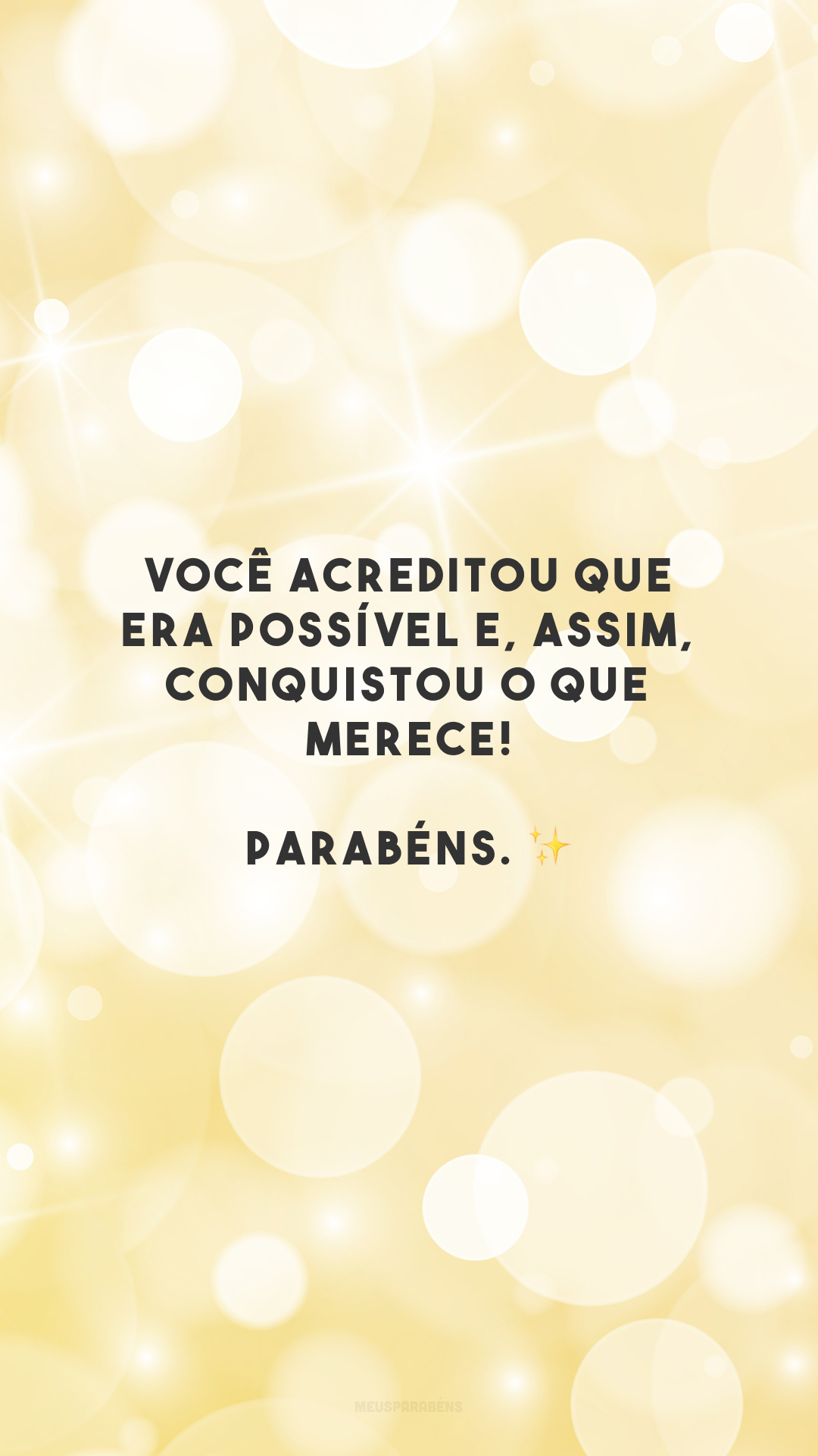 Você acreditou que era possível e, assim, conquistou o que merece! Parabéns. ✨