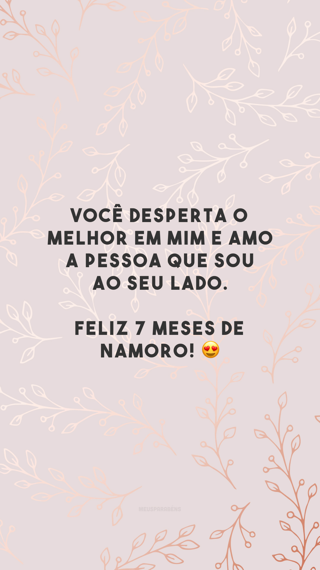 Você desperta o melhor em mim e amo a pessoa que sou ao seu lado. Feliz 7 meses de namoro! 😍