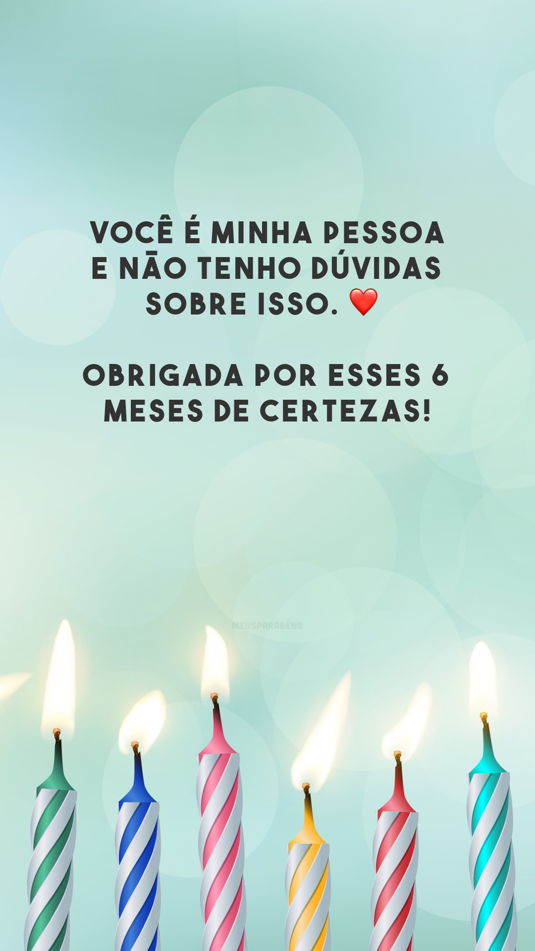 Você é minha pessoa e não tenho dúvidas sobre isso. ❤️ Obrigada por esses 6 meses de certezas!