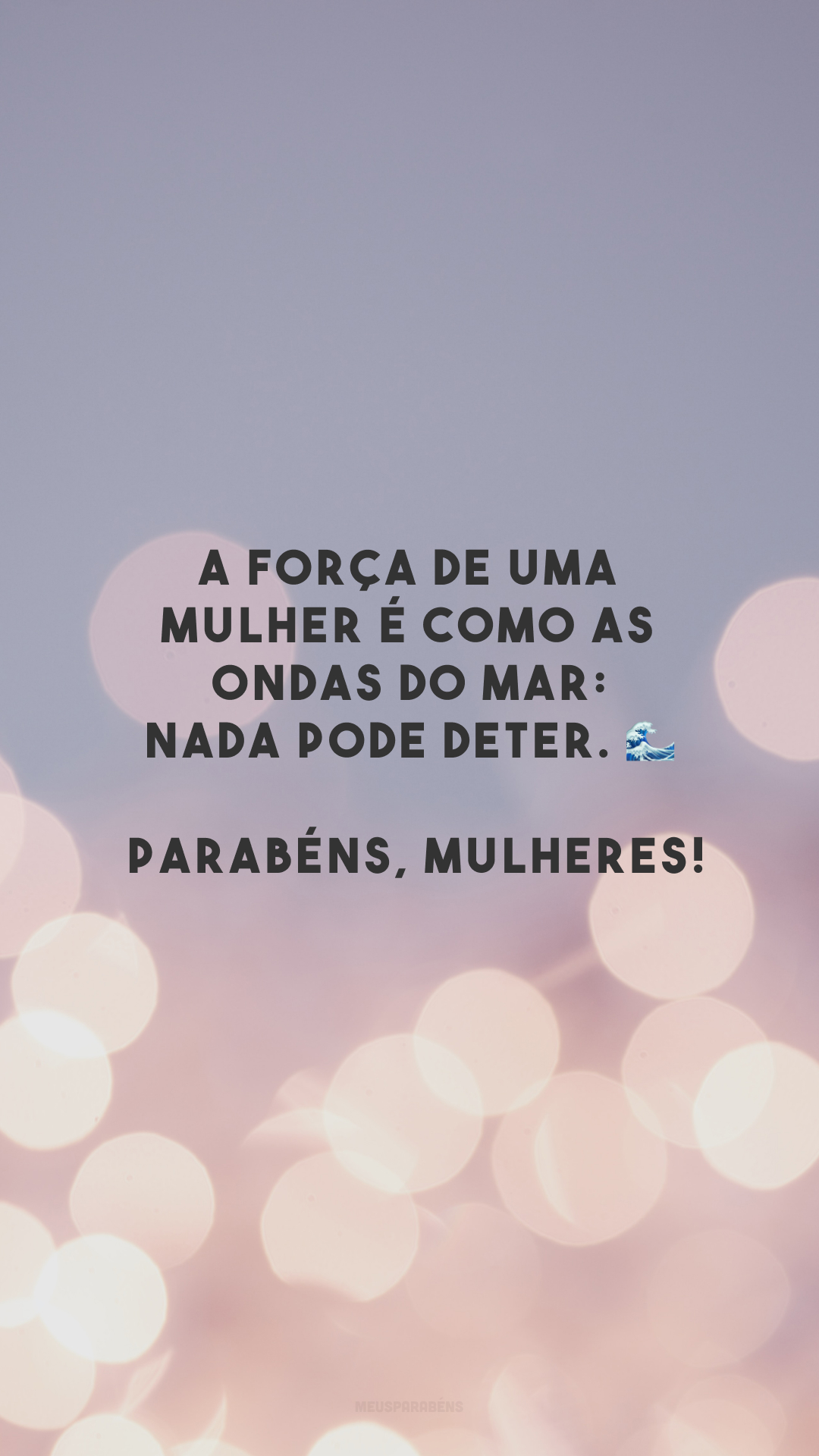 A força de uma mulher é como as ondas do mar: nada pode deter. 🌊 Parabéns, mulheres!