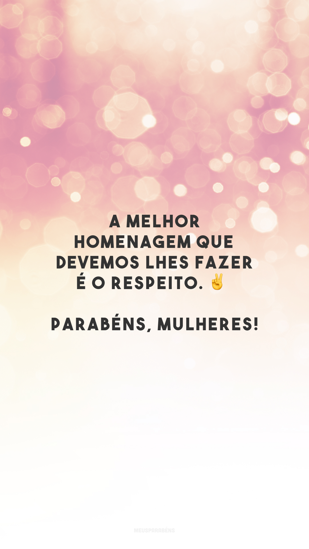 A melhor homenagem que devemos lhes fazer é o respeito. ✌️ Parabéns, mulheres!