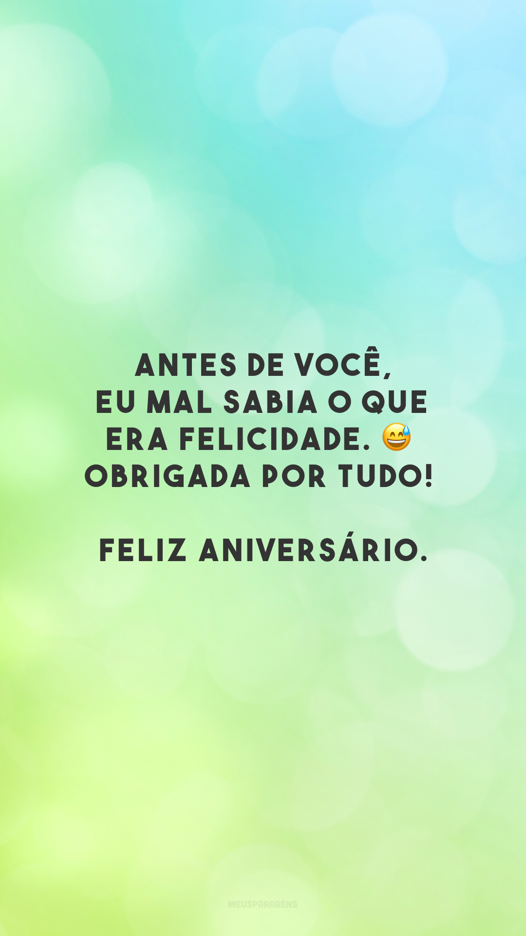 Antes de você, eu mal sabia o que era felicidade. 😅 Obrigada por tudo! Feliz aniversário.