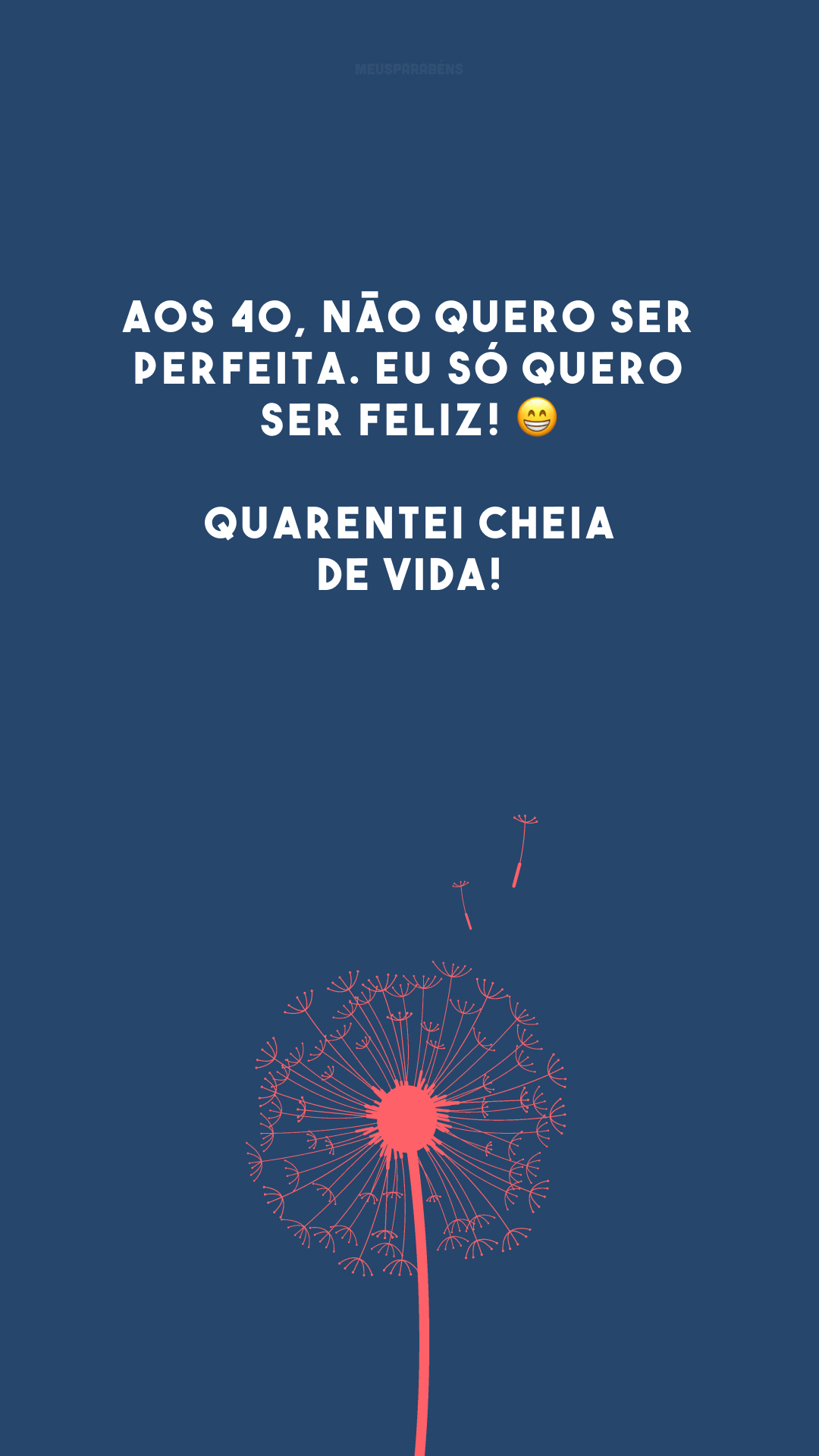 Aos 40, não quero ser perfeita. Eu só quero ser feliz! 😁 Quarentei cheia de vida!