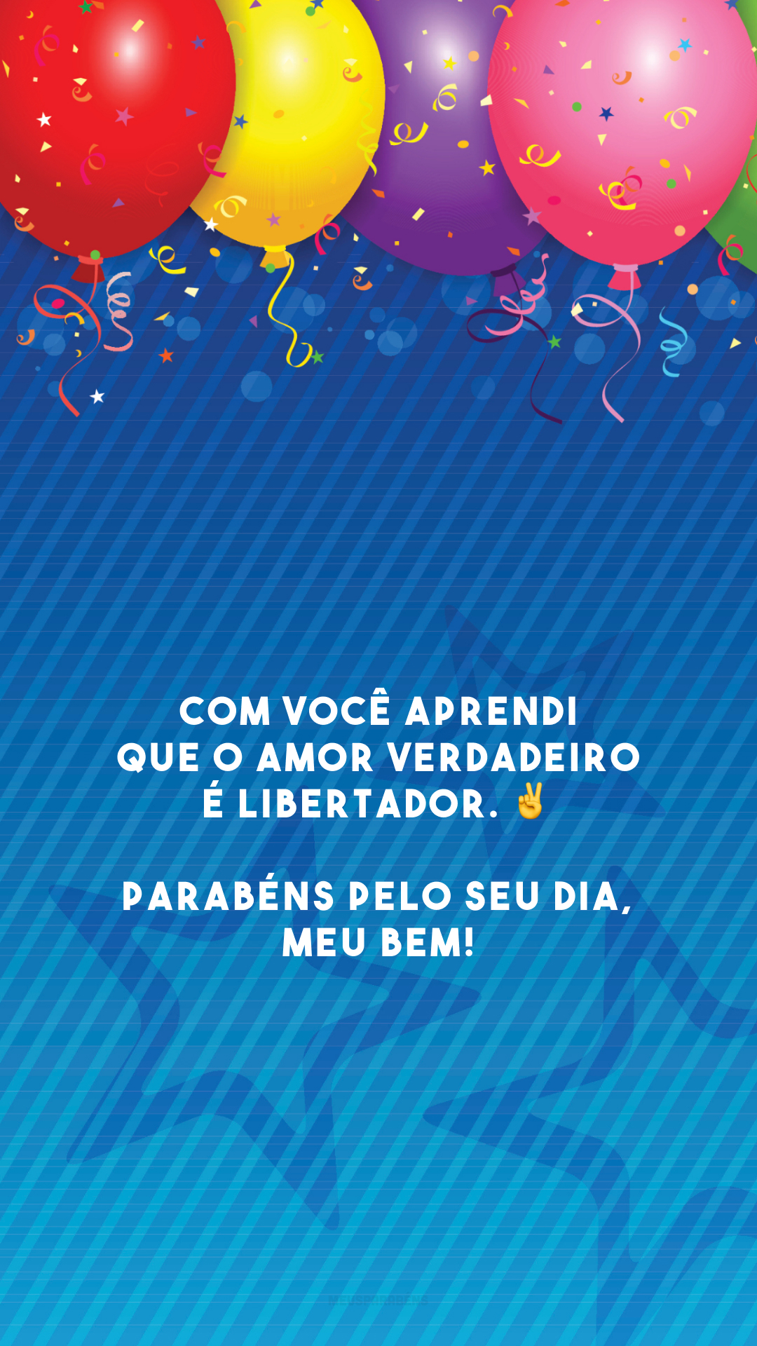 Com você aprendi que o amor verdadeiro é libertador. ✌️ Parabéns pelo seu dia, meu bem!