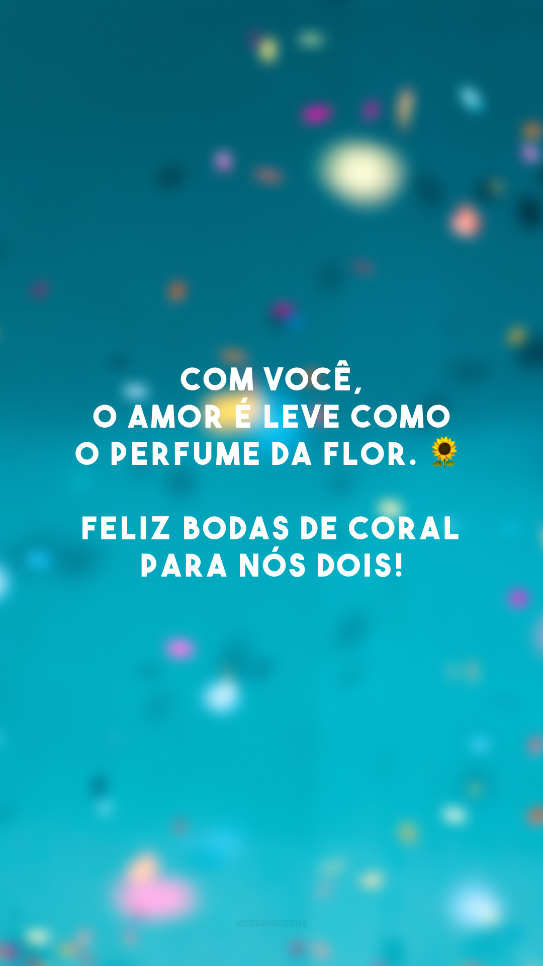 Com você, o amor é leve como o perfume da flor. 🌻 Feliz bodas de coral para nós dois!