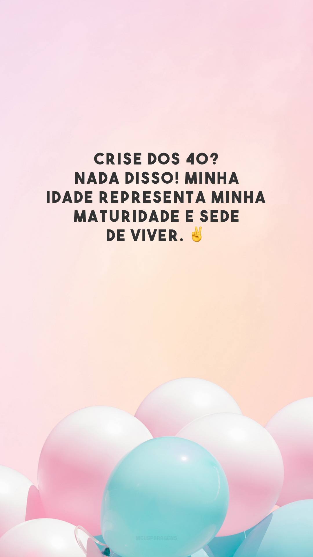 Crise dos 40? Nada disso! Minha idade representa minha maturidade e sede de viver. ✌️