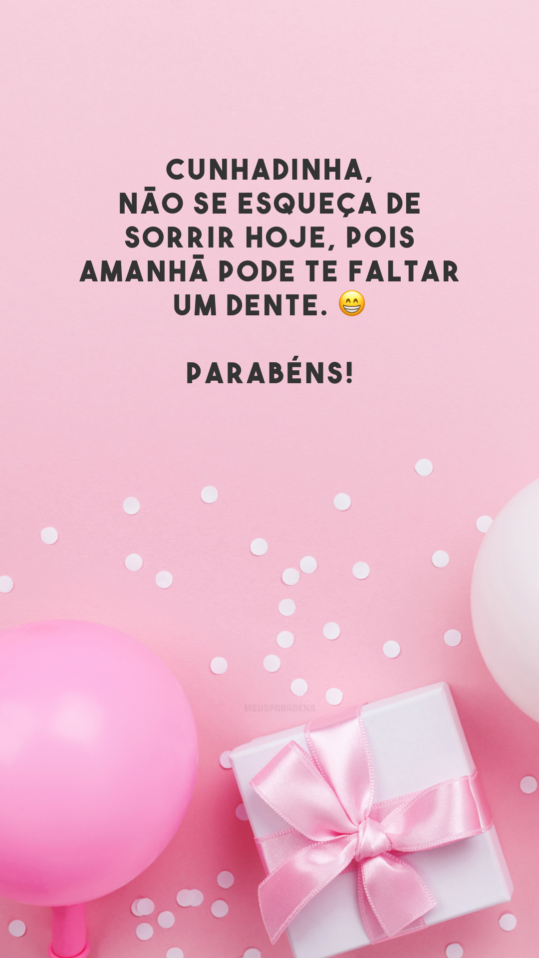 Cunhadinha, não se esqueça de sorrir hoje, pois amanhã pode te faltar um dente. 😁 Parabéns! 