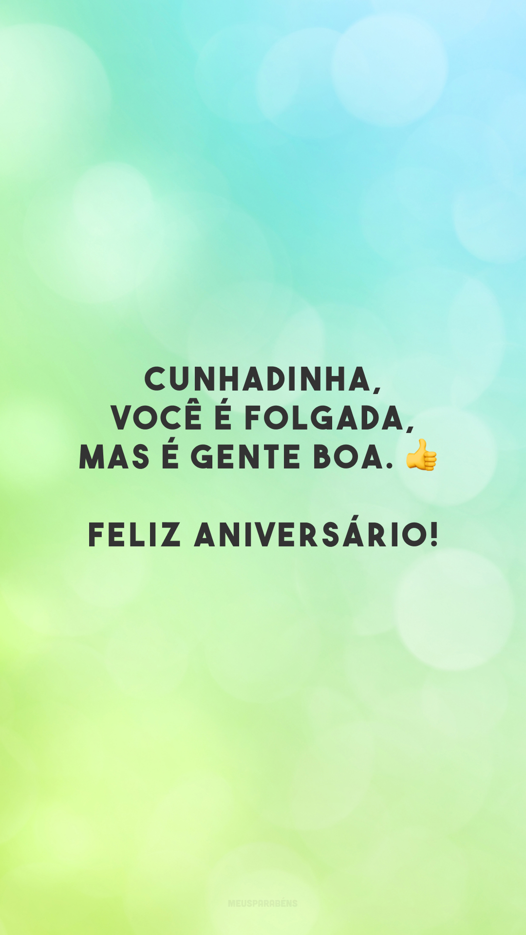 Cunhadinha, você é folgada, mas é gente boa. 👍 Feliz aniversário!