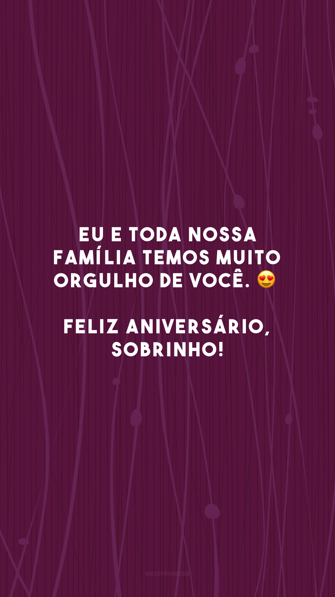 Eu e toda nossa família temos muito orgulho de você. 😍 Feliz aniversário, sobrinho!