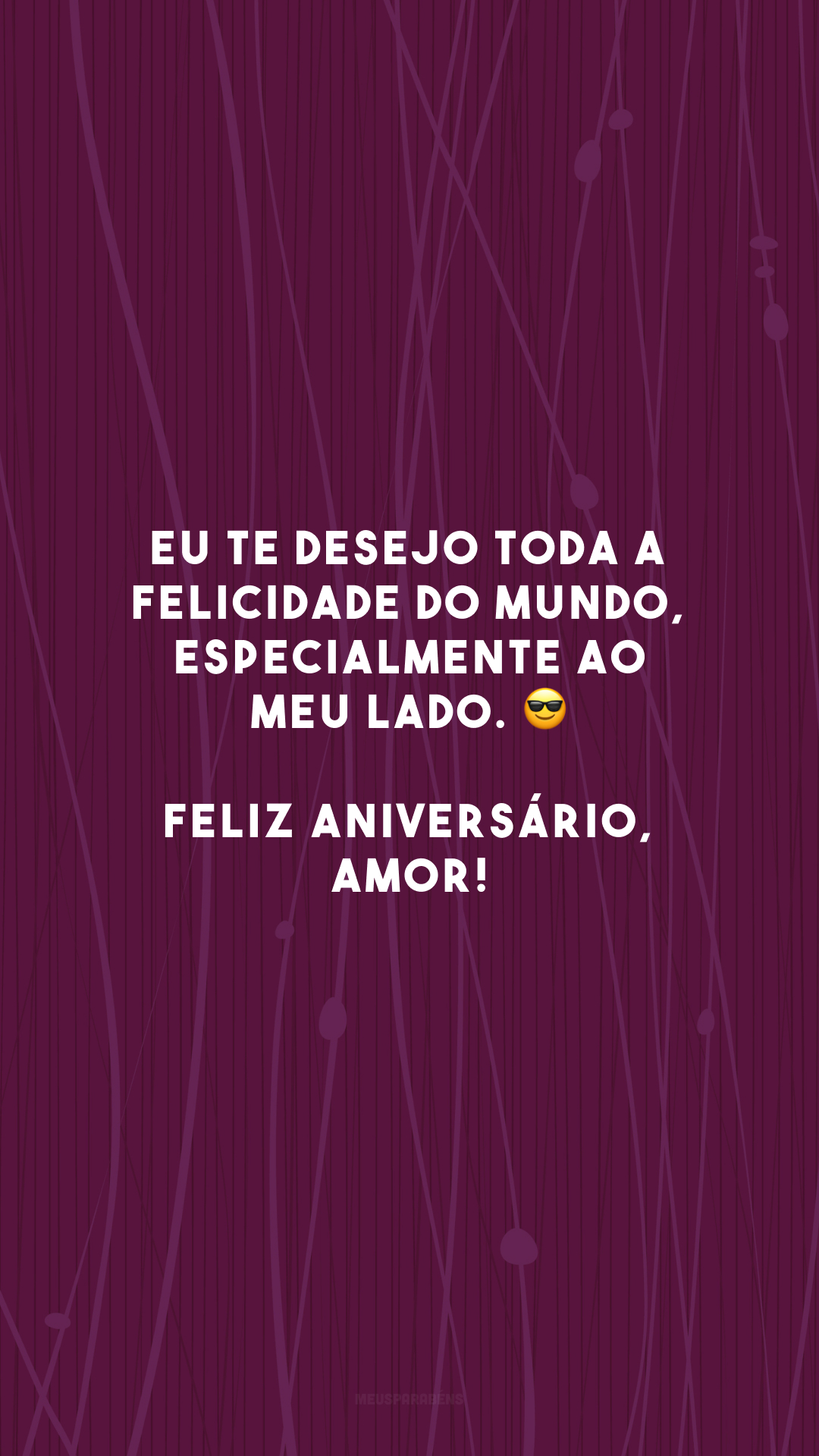 Eu te desejo toda a felicidade do mundo, especialmente ao meu lado. 😎 Feliz aniversário, amor!