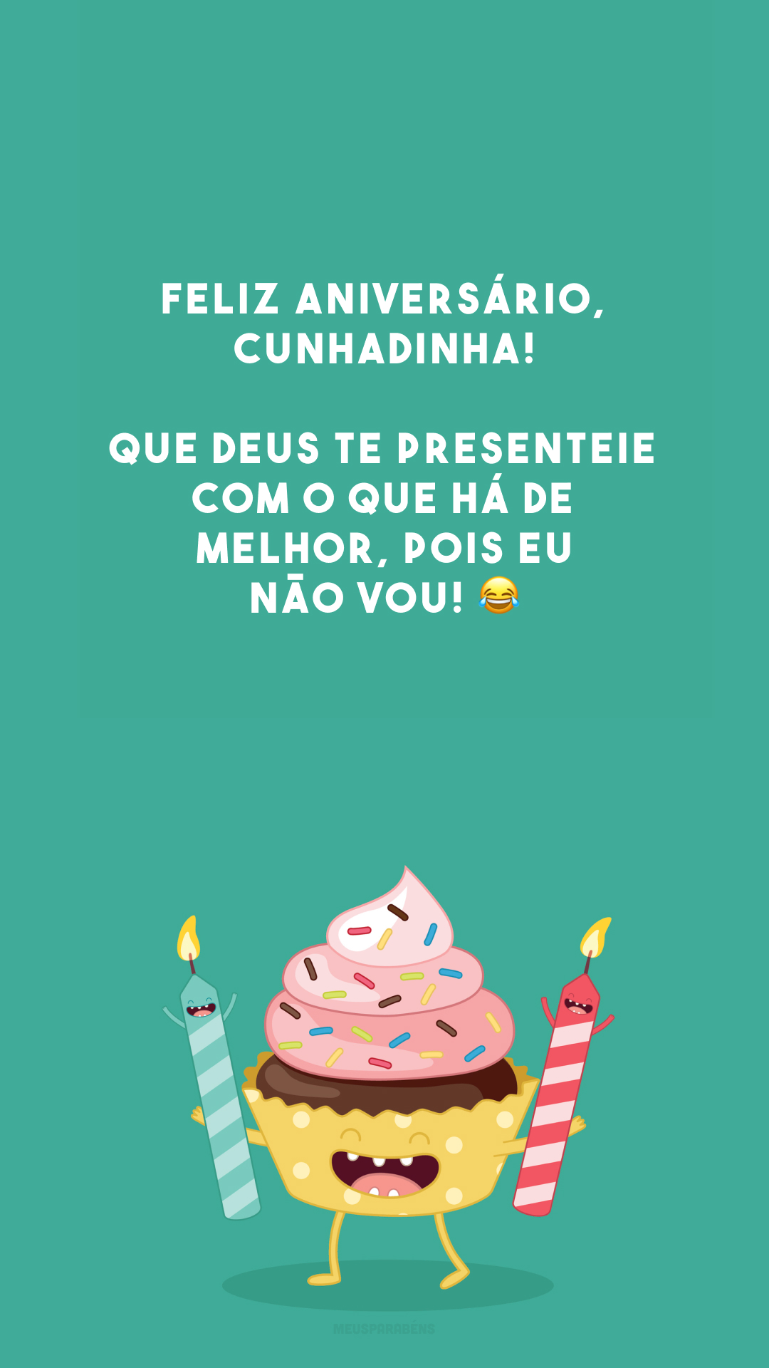 Feliz aniversário, cunhadinha! Que Deus te presenteie com o que há de melhor, pois eu não vou! 😂