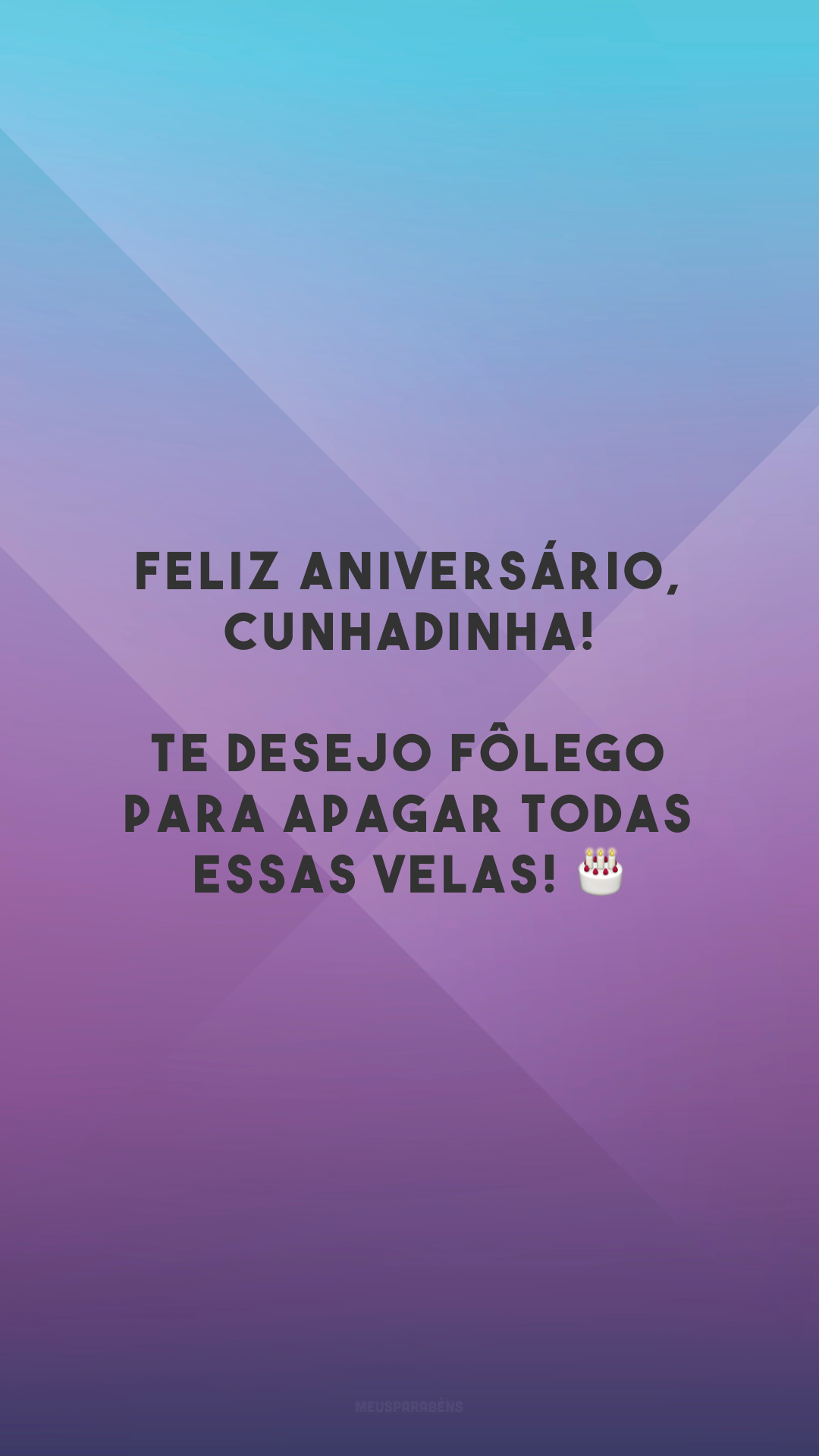 Feliz aniversário, cunhadinha! Te desejo fôlego para apagar todas essas velas! 🎂