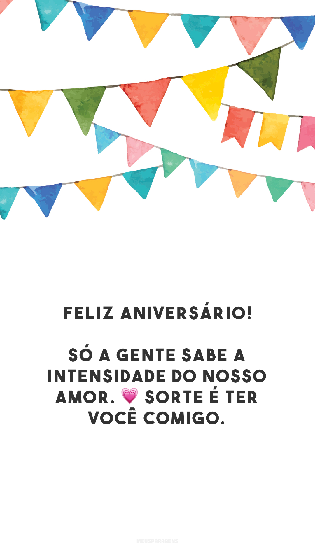 Feliz aniversário! Só a gente sabe a intensidade do nosso amor. 💗 Sorte é ter você comigo. 