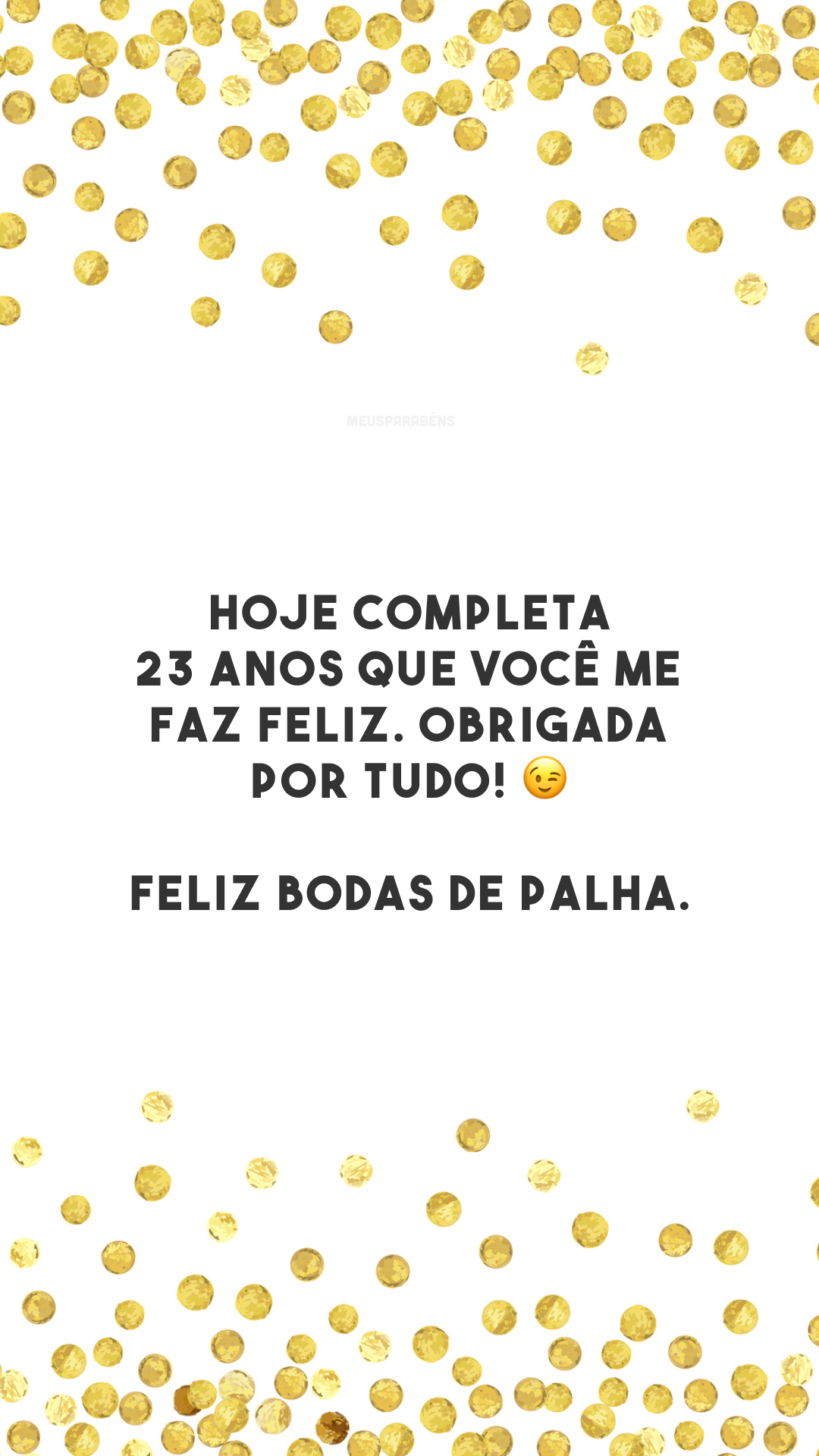 Hoje completa 23 anos que você me faz feliz. Obrigada por tudo! 😉 Feliz bodas de palha.