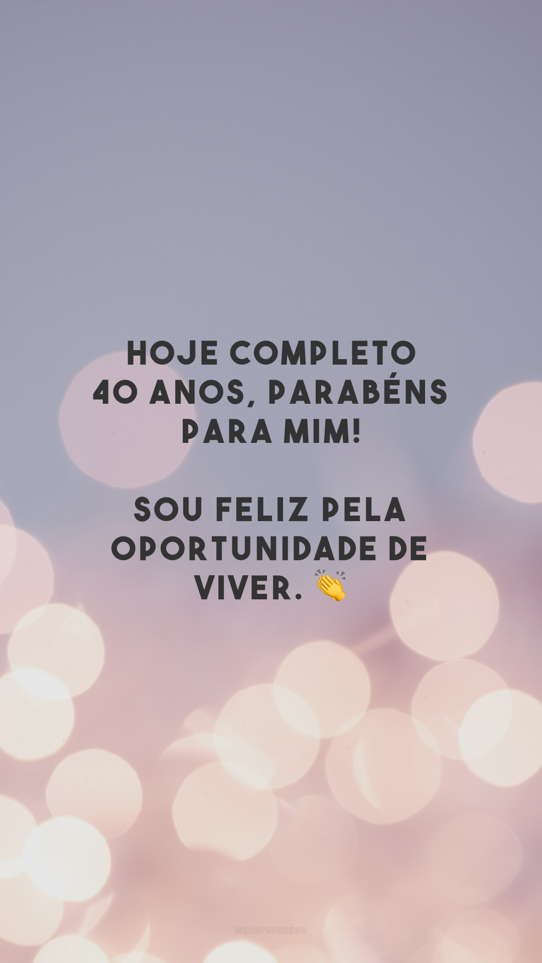 Hoje completo 40 anos, parabéns para mim! Sou feliz pela oportunidade de viver. 👏