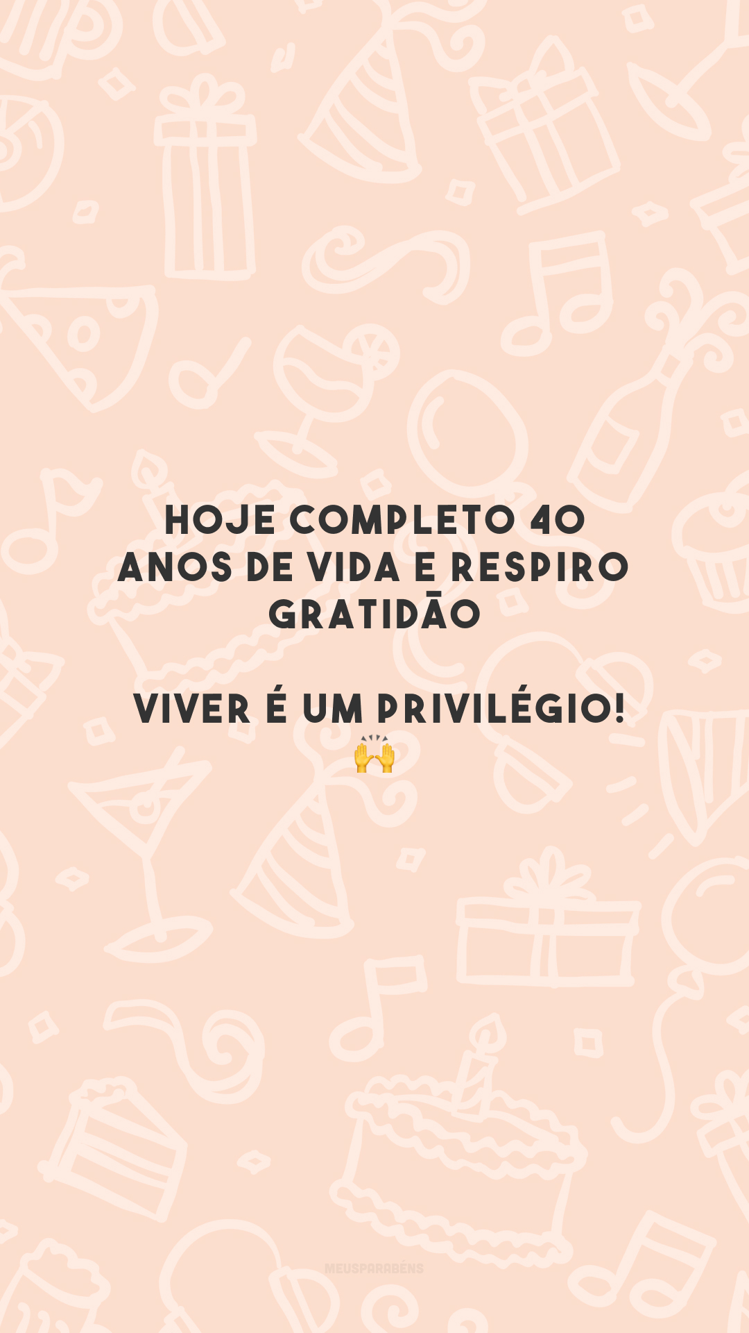 Hoje completo 40 anos de vida e respiro gratidão. Viver é um privilégio! 🙌