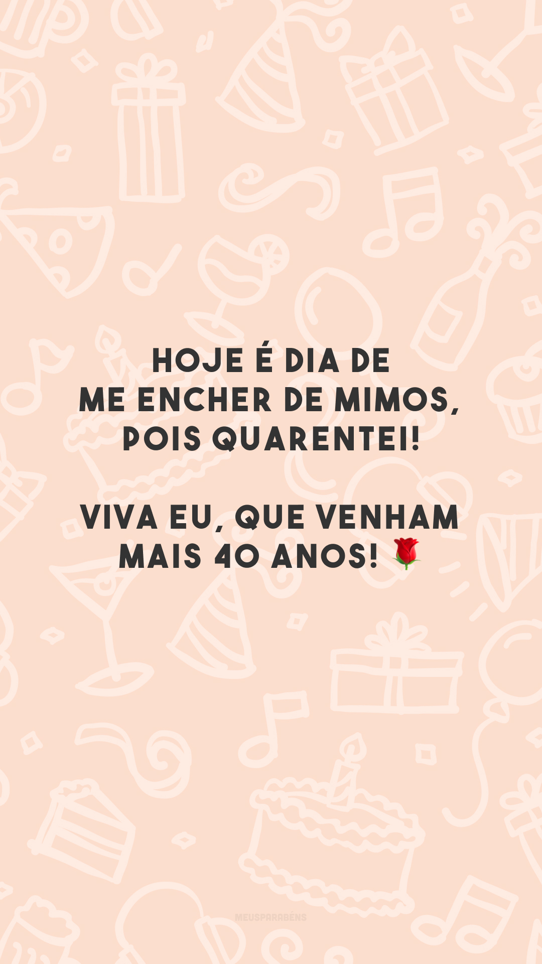 Hoje é dia de me encher de mimos, pois quarentei! Viva eu, que venham mais 40 anos! 🌹