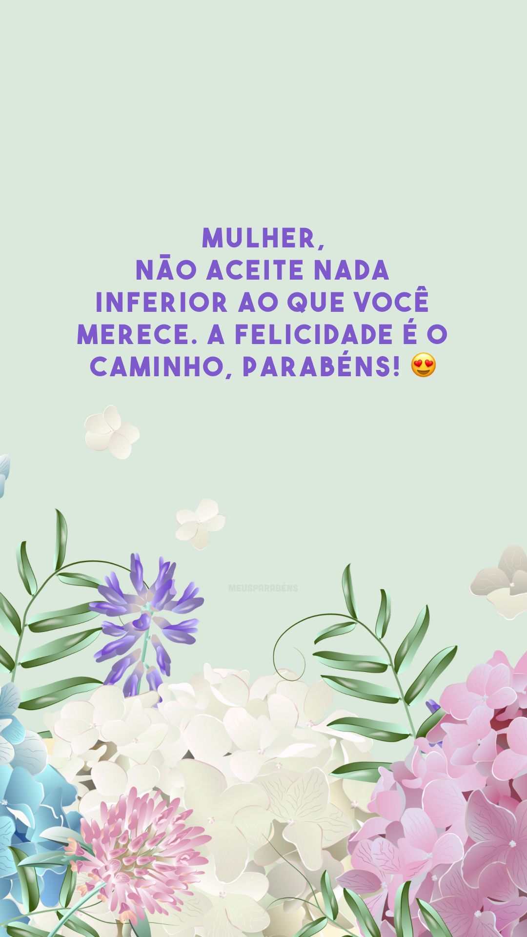 Mulher, não aceite nada inferior ao que você merece. A felicidade é o caminho, parabéns! 😍