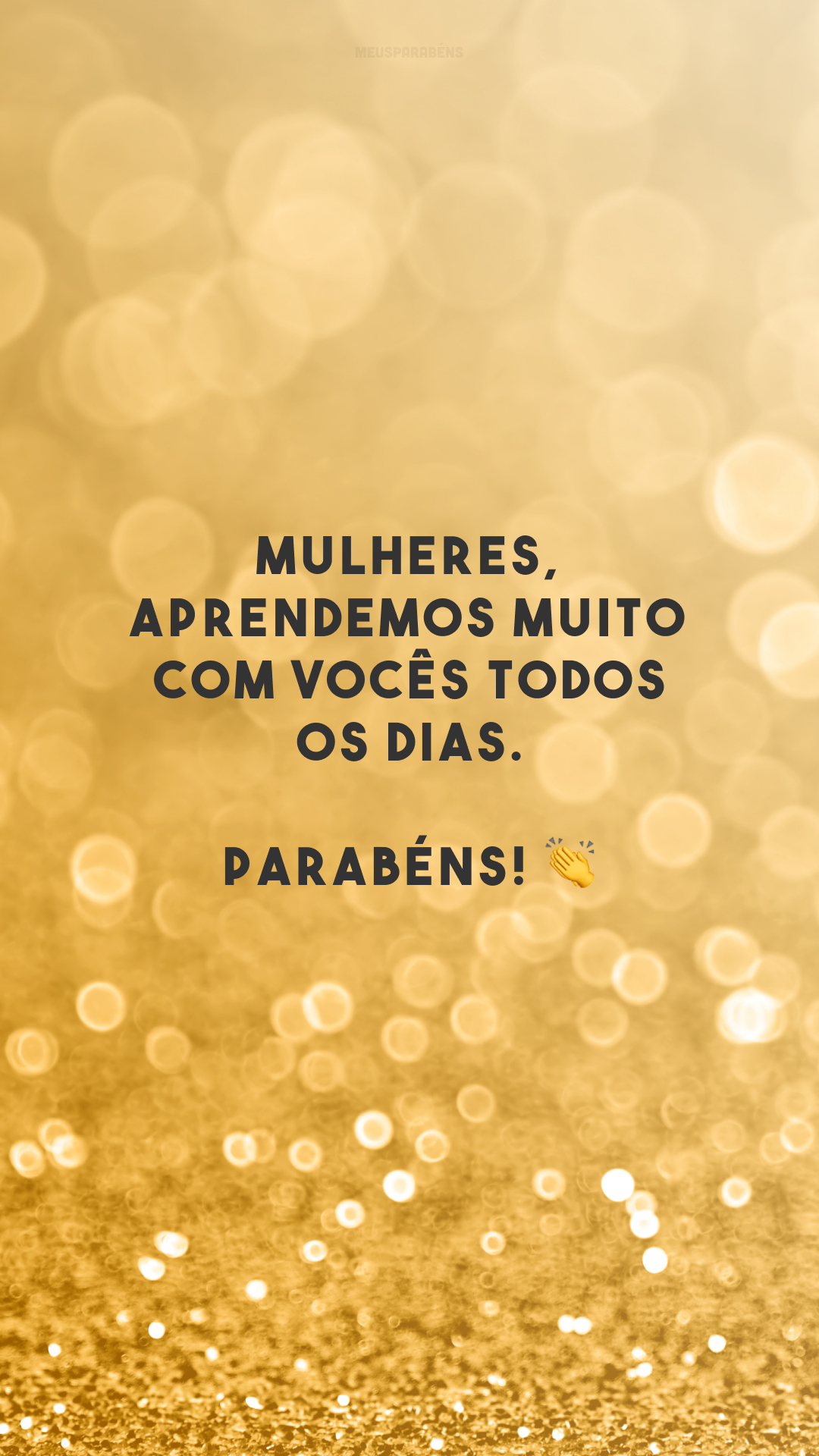 Mulheres, aprendemos muito com vocês todos os dias. Parabéns! 👏