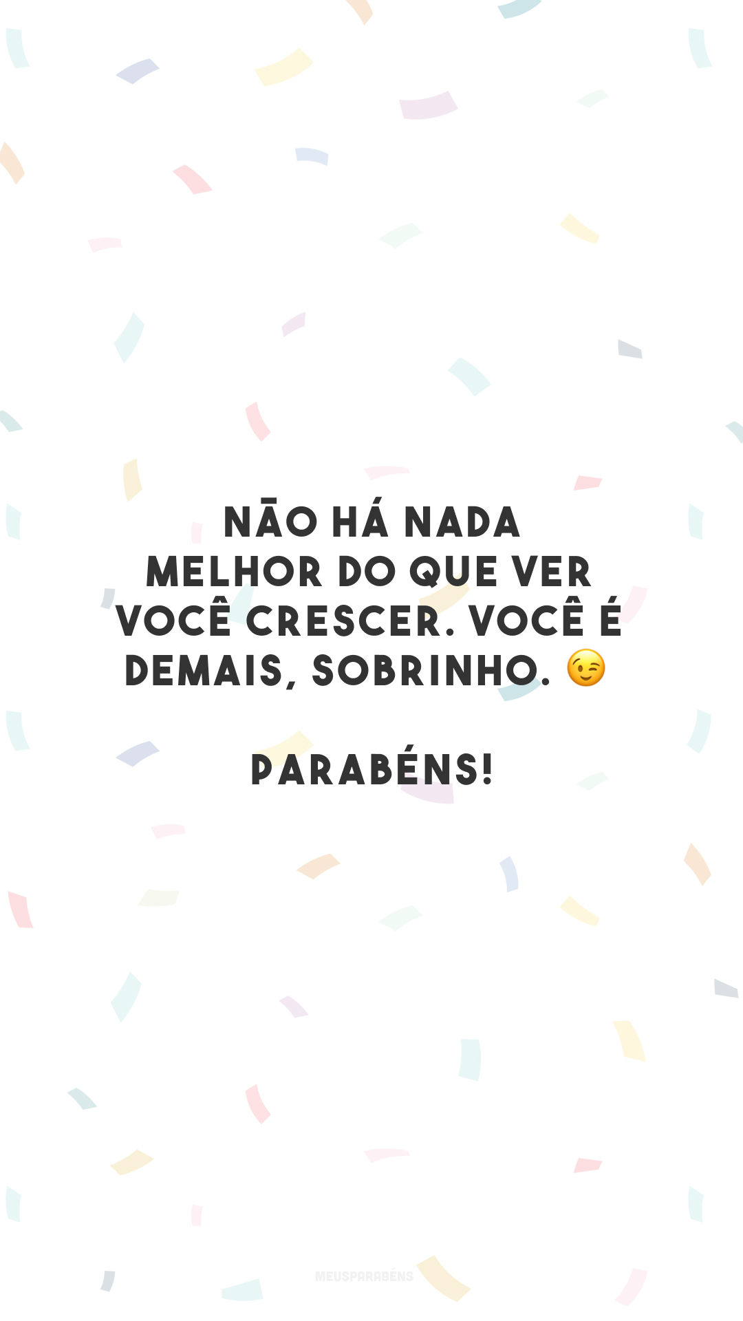 Não há nada melhor do que ver você crescer. Você é demais, sobrinho. 😉 Parabéns!