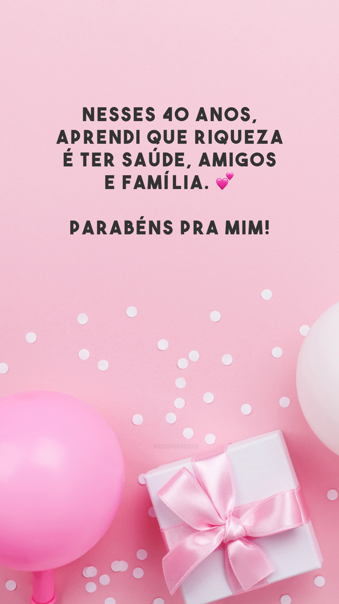 Nesses 40 anos, aprendi que riqueza é ter saúde, amigos e família. 💕 Parabéns pra mim!