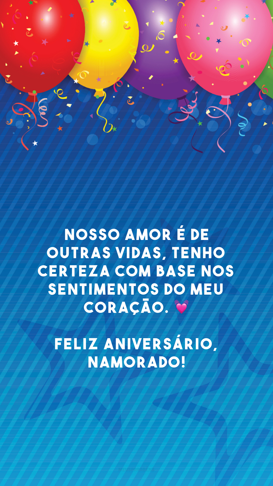 Nosso amor é de outras vidas, tenho certeza com base nos sentimentos do meu coração. 💓 Feliz aniversário, namorado!