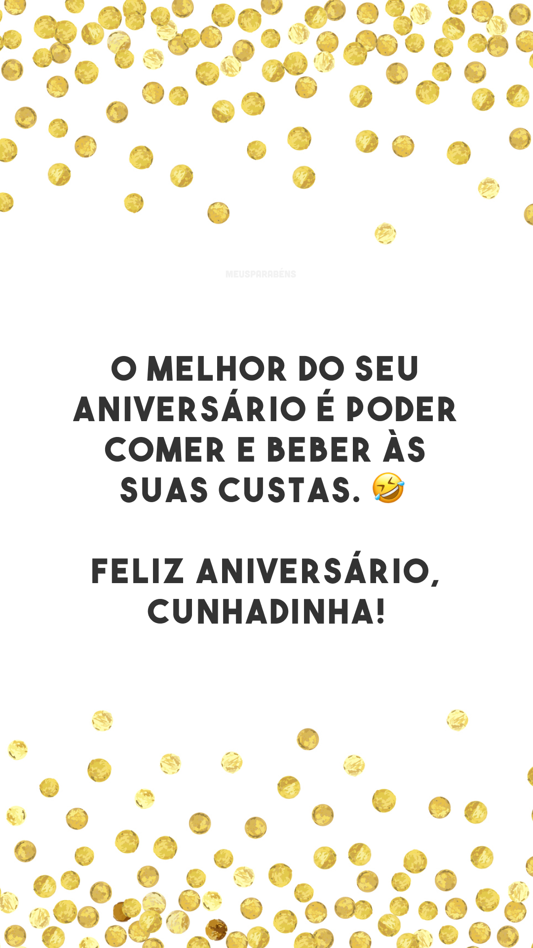 O melhor do seu aniversário é poder comer e beber às suas custas. 🤣 Feliz aniversário, cunhadinha!