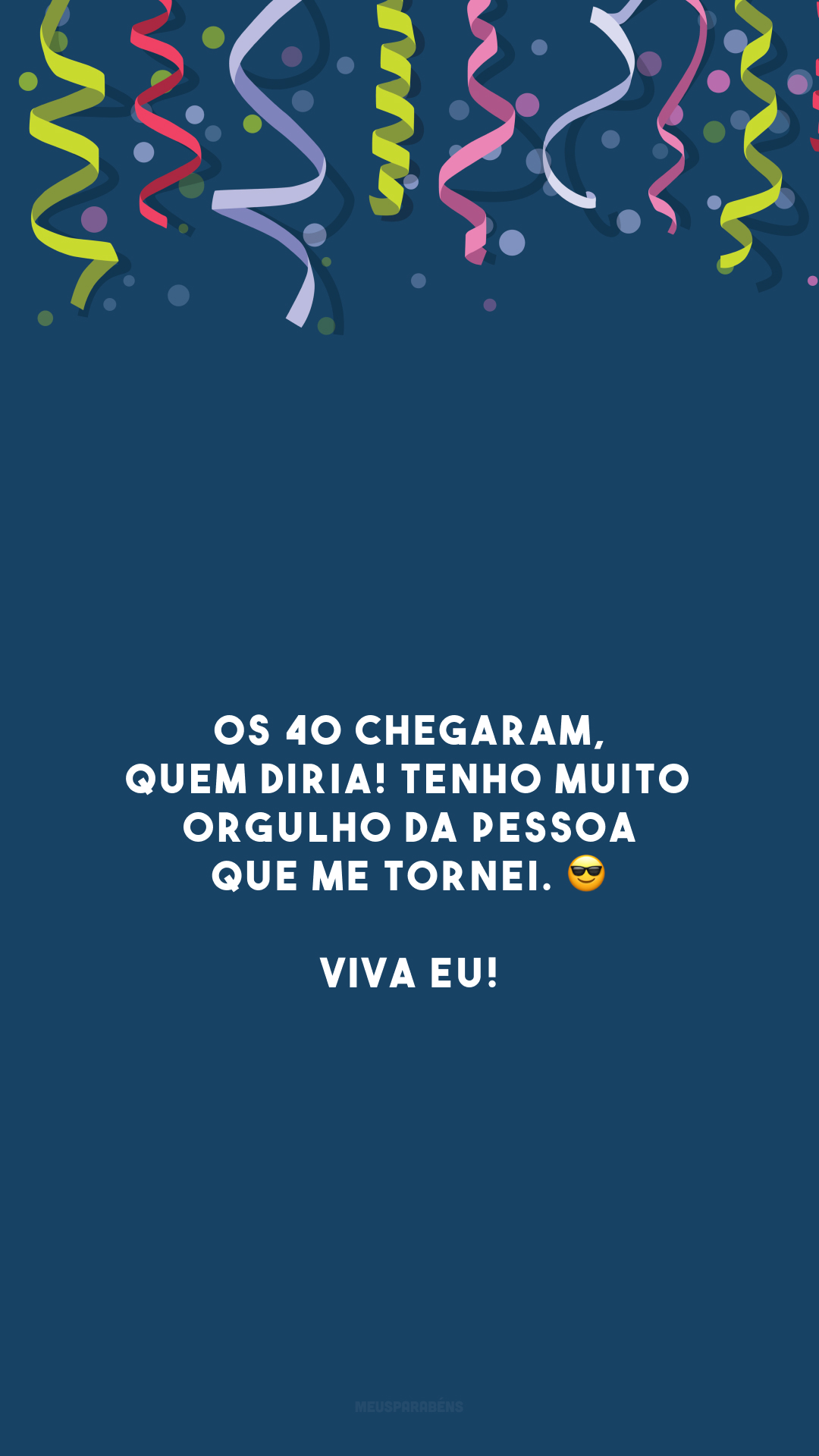 Os 40 chegaram, quem diria! Tenho muito orgulho da pessoa que me tornei. 😎 Viva eu!