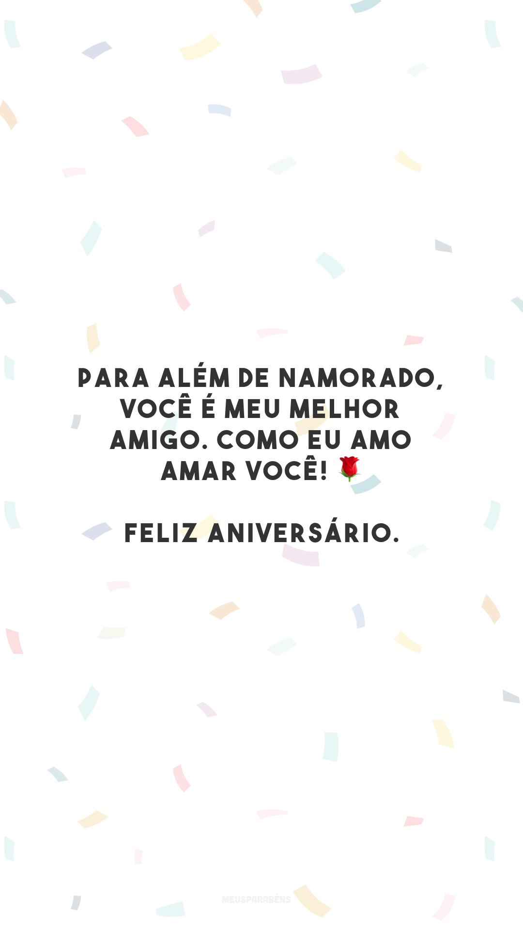 Para além de namorado, você é meu melhor amigo. Como eu amo amar você! 🌹 Feliz aniversário.