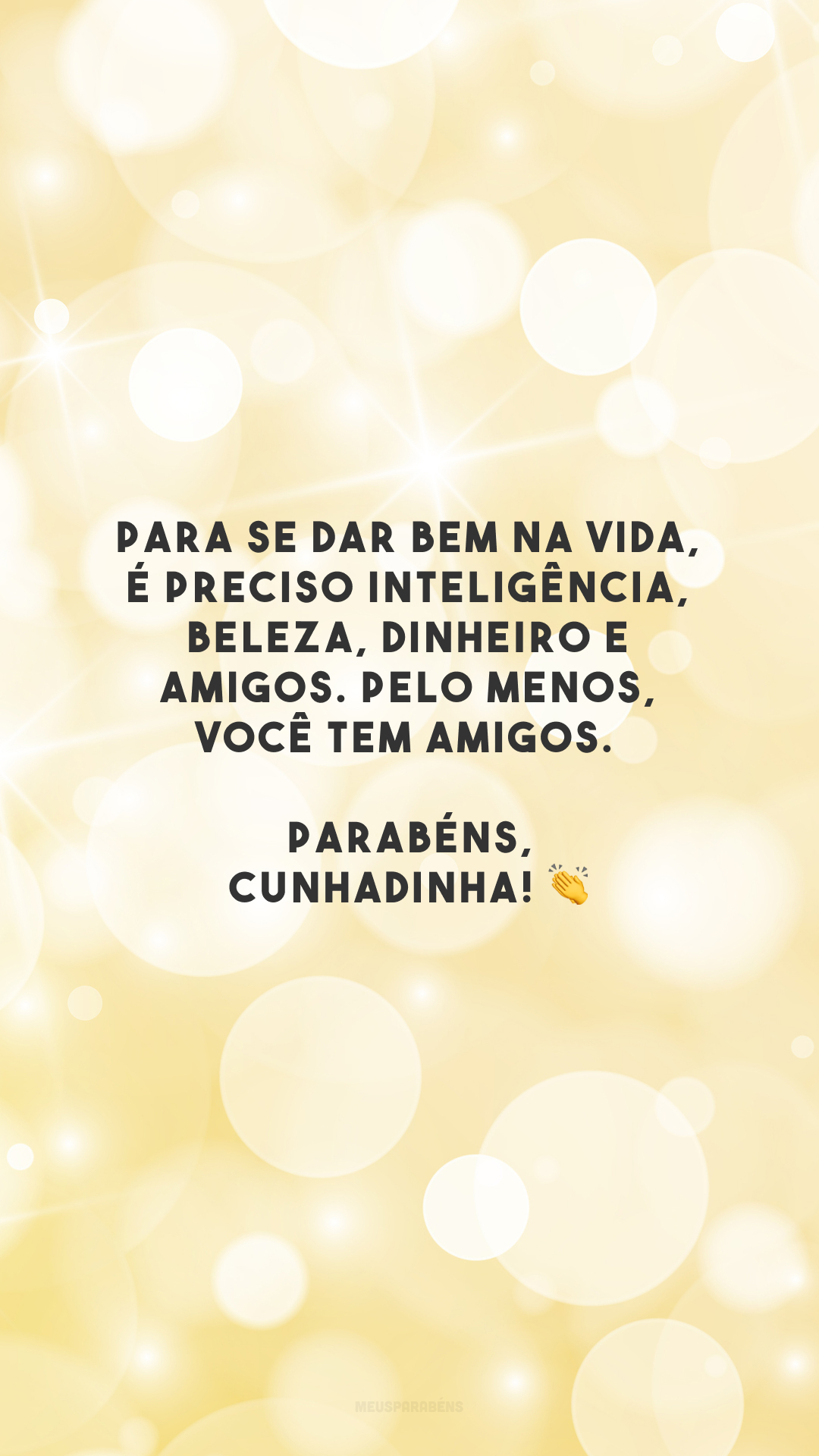 Para se dar bem na vida, é preciso inteligência, beleza, dinheiro e amigos. Pelo menos, você tem amigos. Parabéns, cunhadinha! 👏