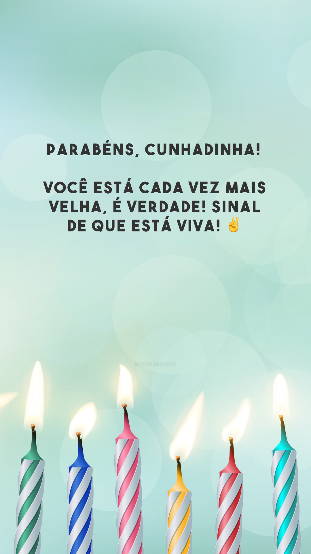 Parabéns, cunhadinha! Você está cada vez mais velha, é verdade! Sinal de que está viva! ✌️