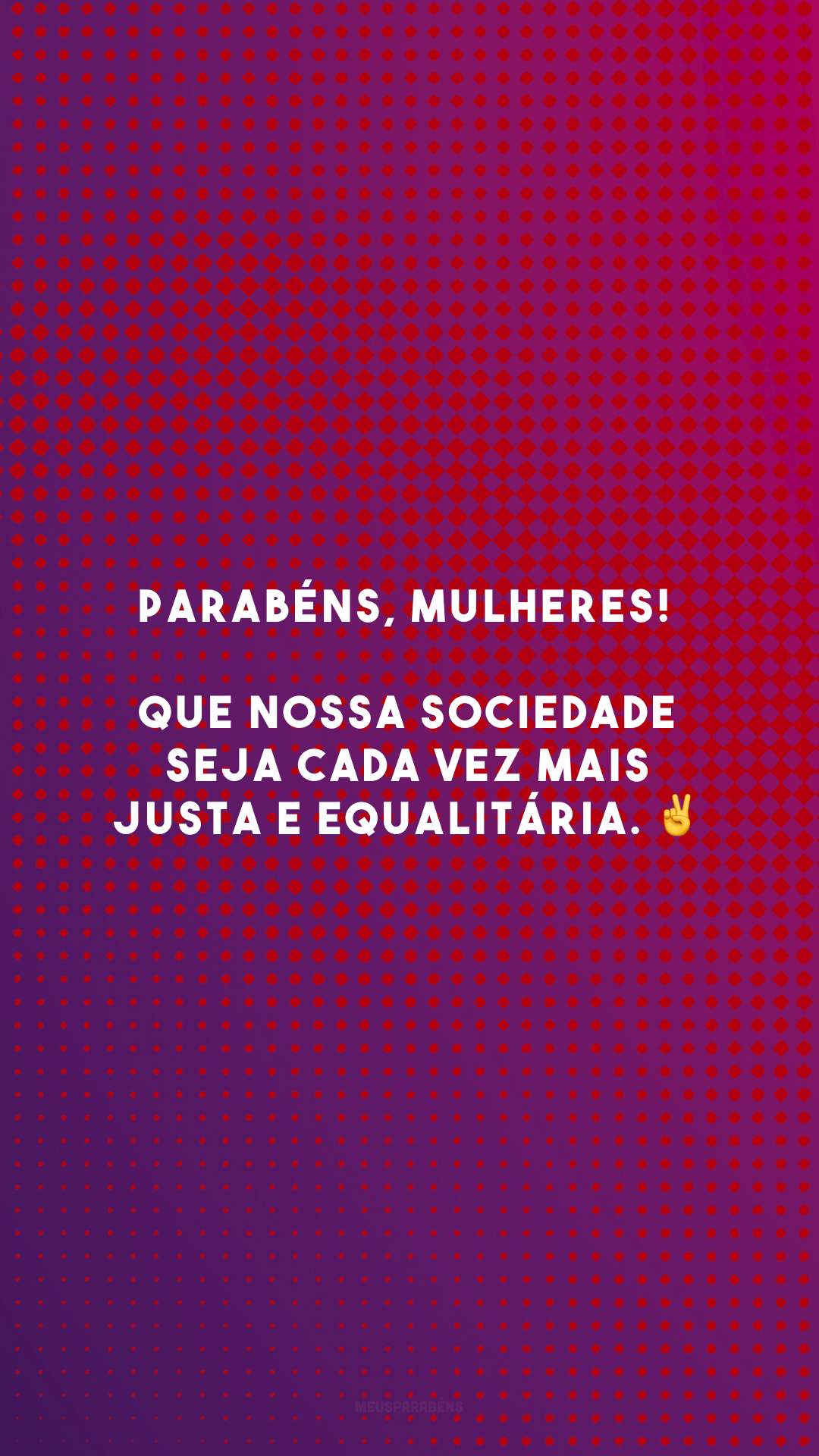 Parabéns, mulheres! Que nossa sociedade seja cada vez mais justa e equalitária. ✌️
