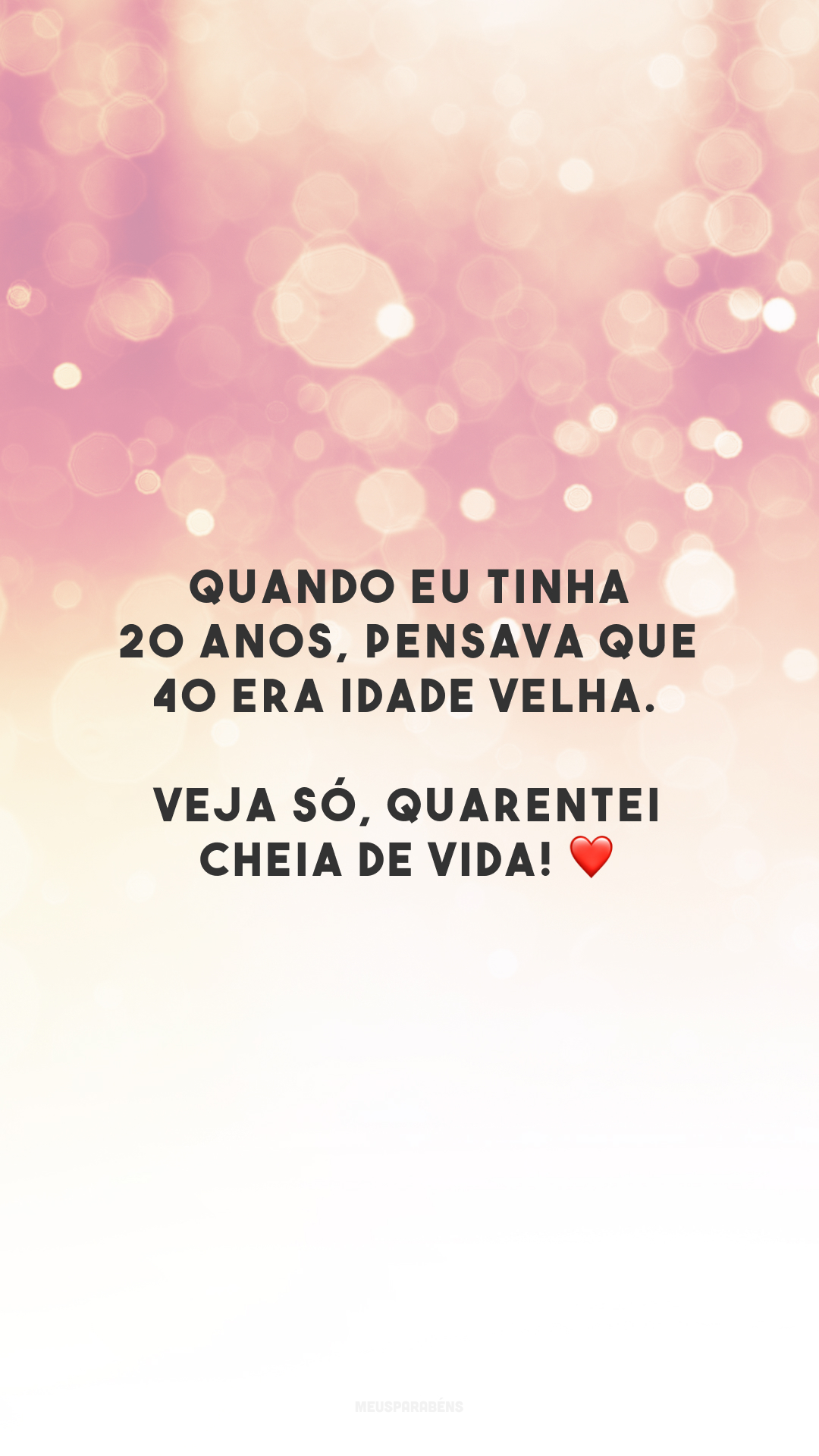 Quando eu tinha 20 anos, pensava que 40 era idade velha. Veja só, quarentei cheia de vida! ❤️