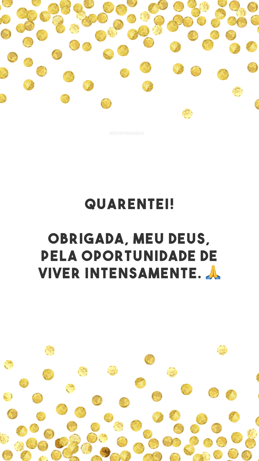 Quarentei! Obrigada, meu Deus, pela oportunidade de viver intensamente. 🙏