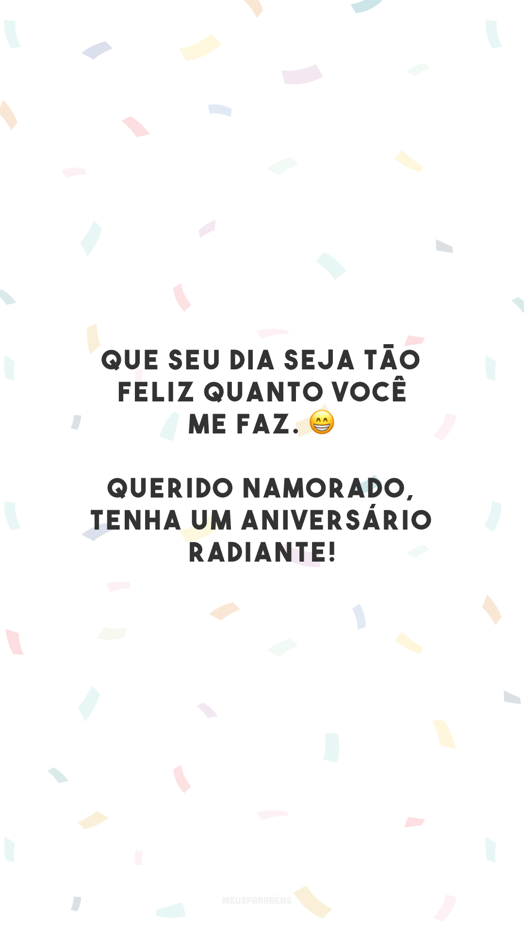 Que seu dia seja tão feliz quanto você me faz. 😁 Querido namorado, tenha um aniversário radiante!