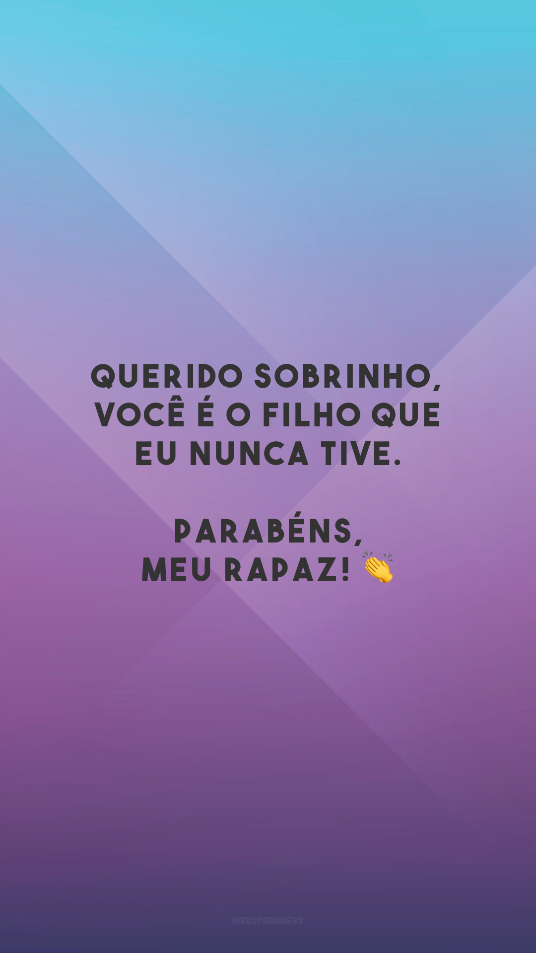 Querido sobrinho, você é o filho que eu nunca tive. Parabéns, meu rapaz! 👏