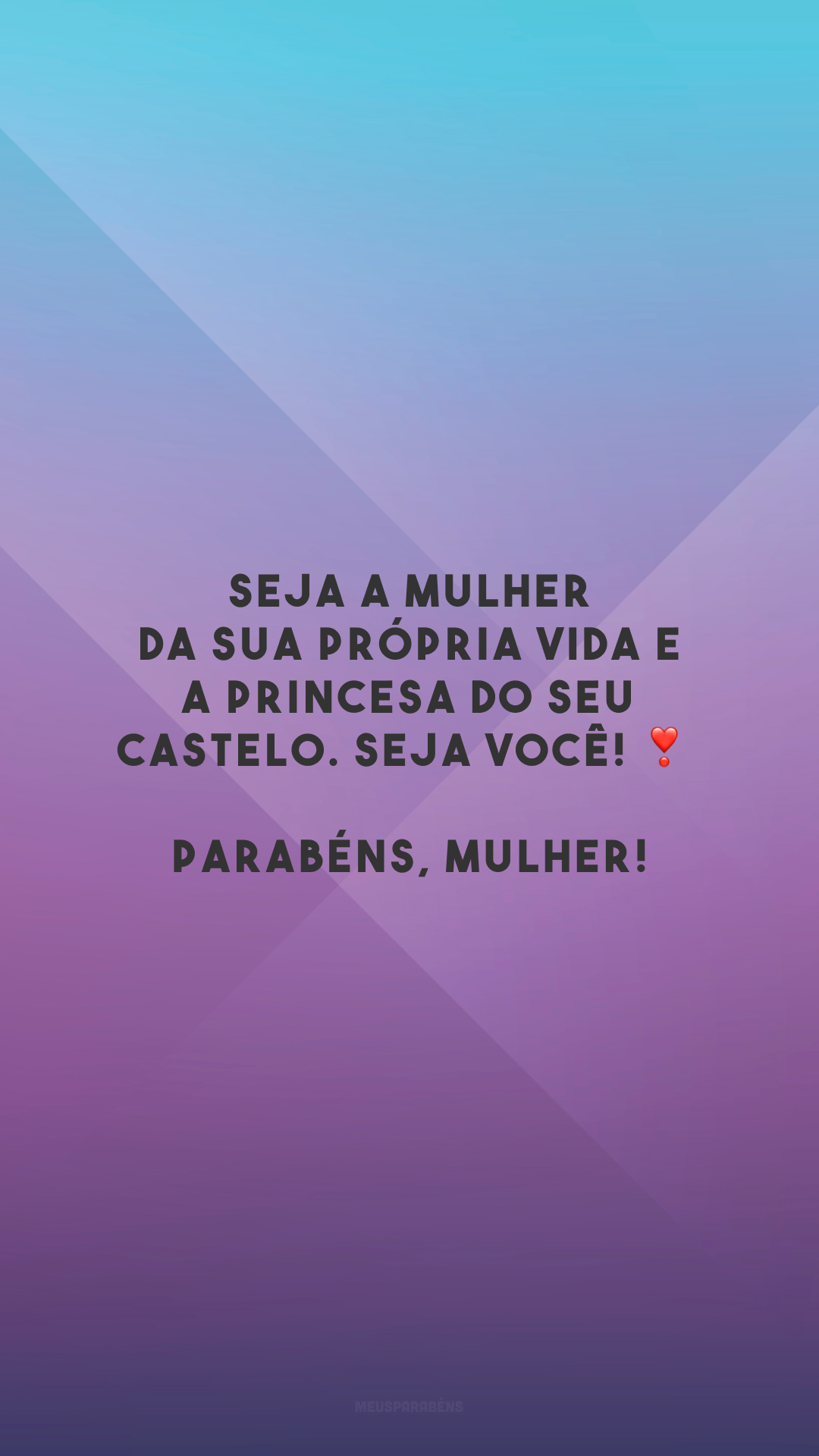 Seja a mulher da sua própria vida e a princesa do seu castelo. Seja você! ❣️ Parabéns, mulher!
