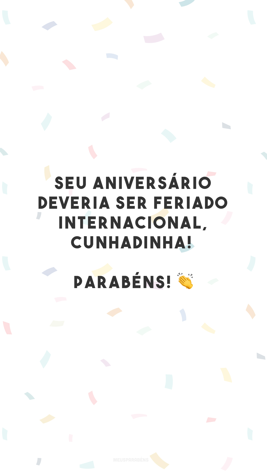 Seu aniversário deveria ser feriado internacional, cunhadinha! Parabéns! 👏