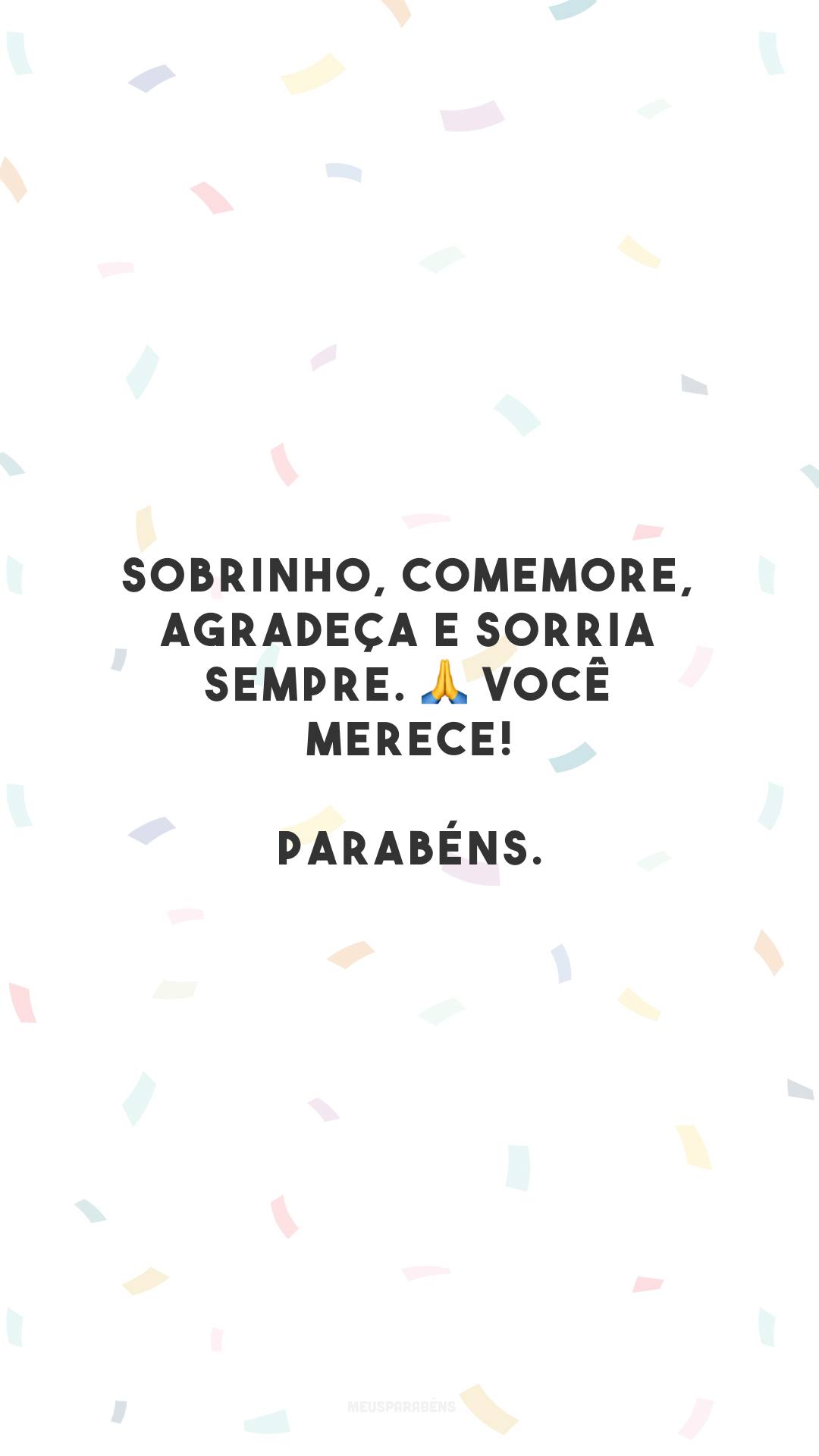 Sobrinho, comemore, agradeça e sorria sempre. 🙏 Você merece! Parabéns.