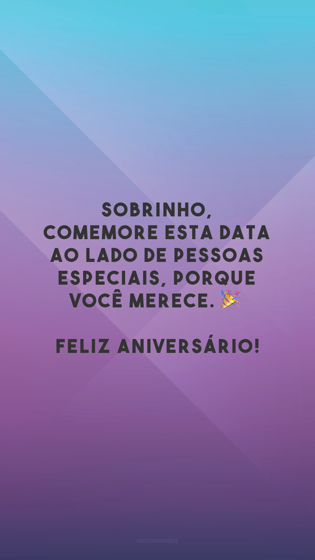 Sobrinho, comemore esta data ao lado de pessoas especiais, porque você merece. 🎉 Feliz aniversário!