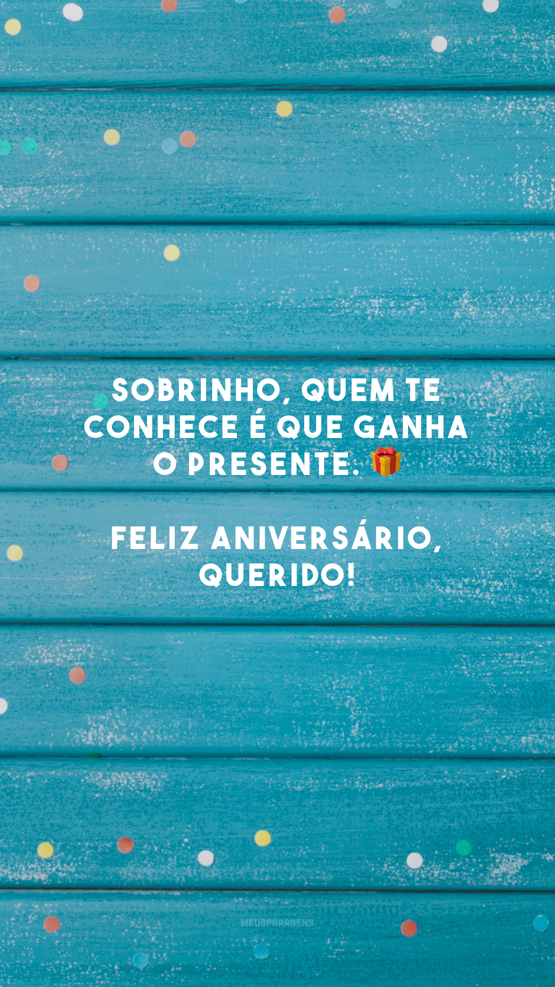 Sobrinho, quem te conhece é que ganha o presente. 🎁 Feliz aniversário, querido!