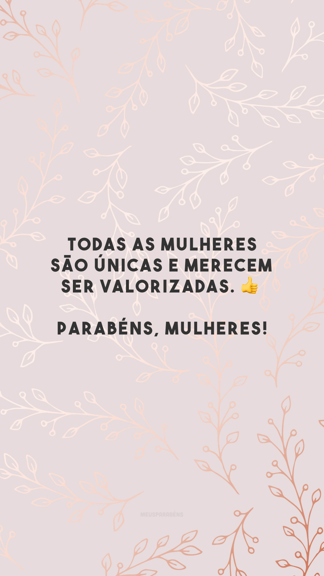 Todas as mulheres são únicas e merecem ser valorizadas. 👍 Parabéns, mulheres!